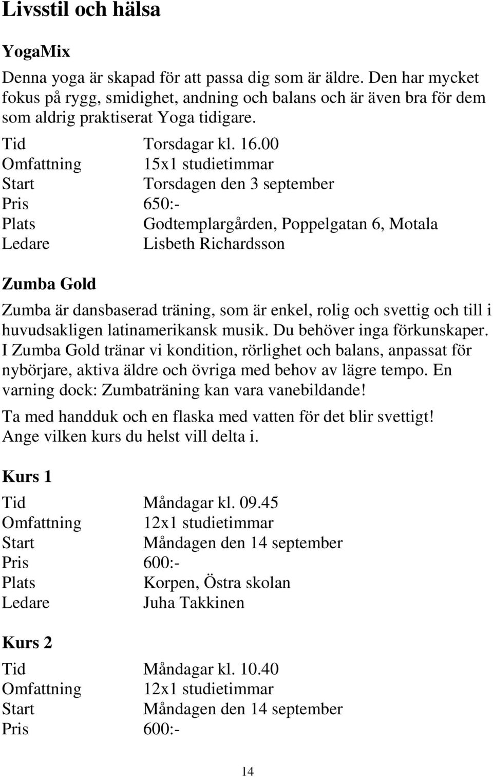 00 Omfattning 15x1 studietimmar Torsdagen den 3 september Pris 650:- Plats Godtemplargården, Poppelgatan 6, Motala Lisbeth Richardsson Zumba Gold Zumba är dansbaserad träning, som är enkel, rolig och