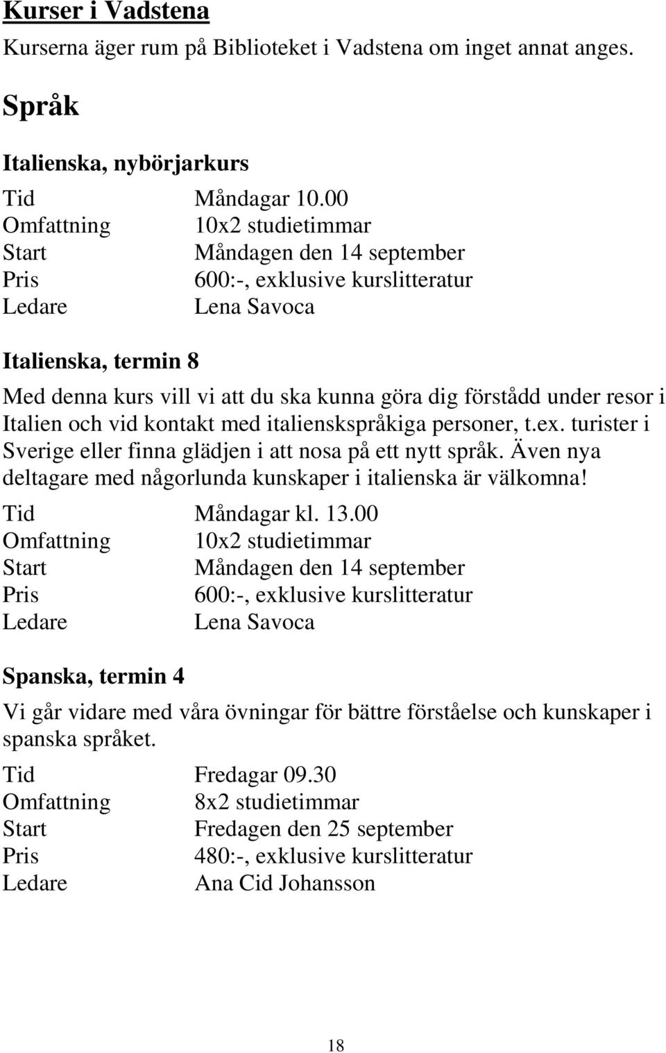 Italien och vid kontakt med italienskspråkiga personer, t.ex. turister i Sverige eller finna glädjen i att nosa på ett nytt språk. Även nya deltagare med någorlunda kunskaper i italienska är välkomna!