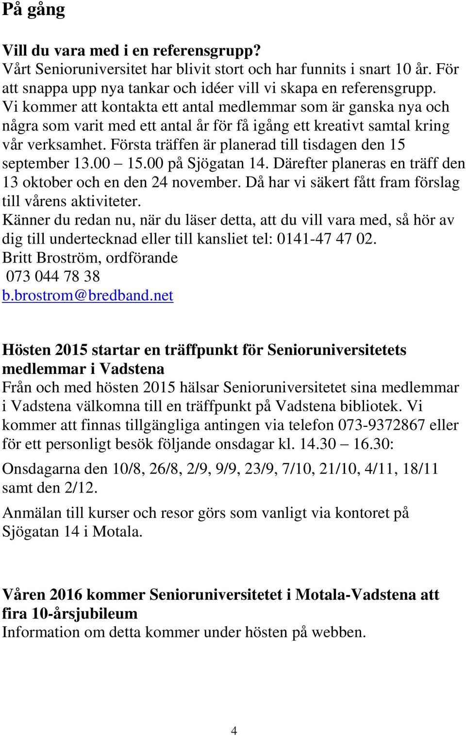 Första träffen är planerad till tisdagen den 15 september 13.00 15.00 på Sjögatan 14. Därefter planeras en träff den 13 oktober och en den 24 november.