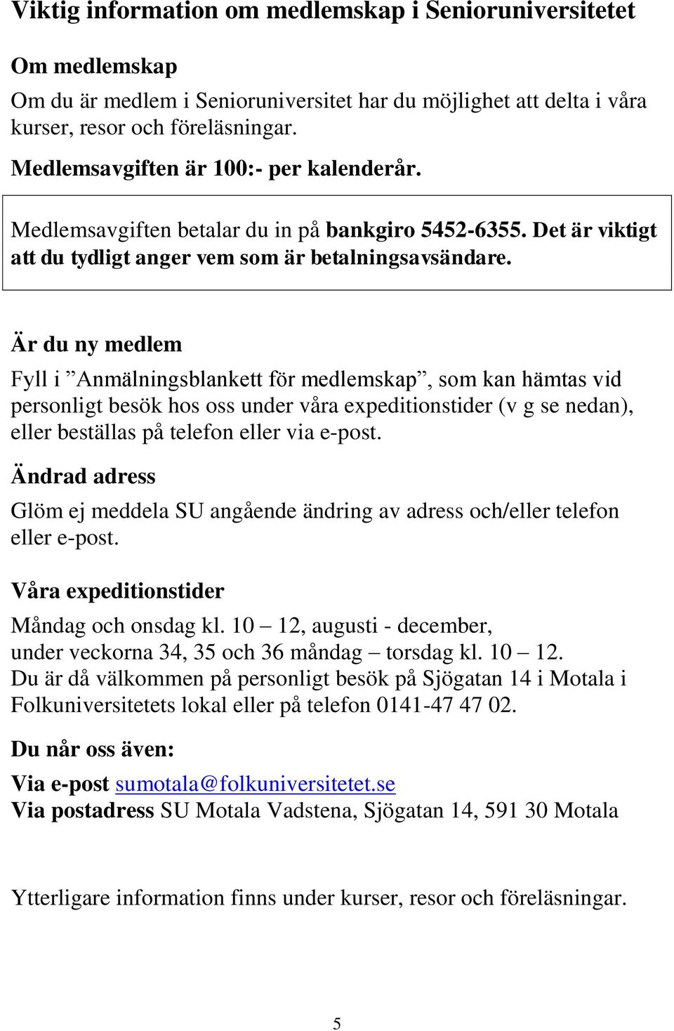 Är du ny medlem Fyll i Anmälningsblankett för medlemskap, som kan hämtas vid personligt besök hos oss under våra expeditionstider (v g se nedan), eller beställas på telefon eller via e-post.