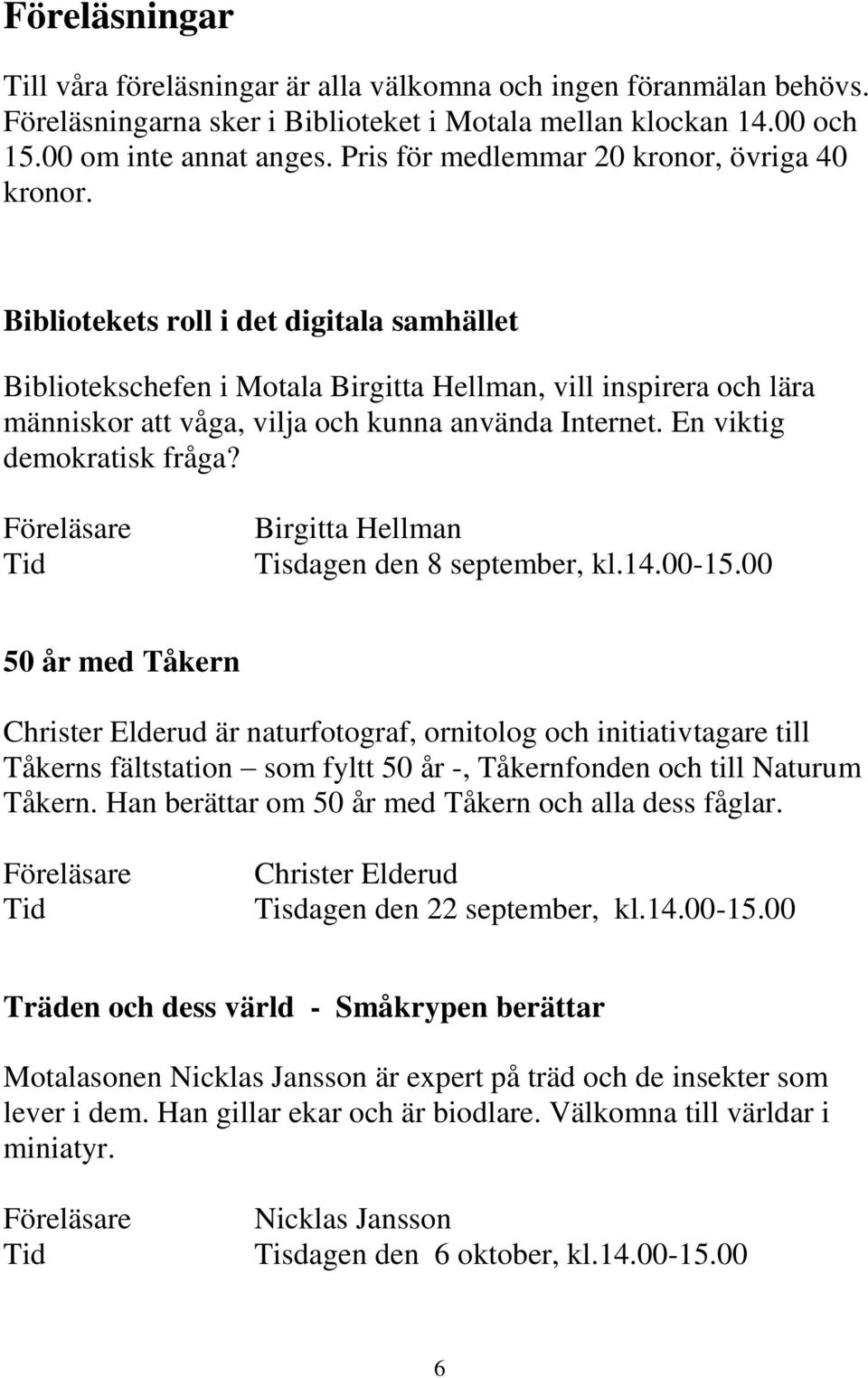 Bibliotekets roll i det digitala samhället Bibliotekschefen i Motala Birgitta Hellman, vill inspirera och lära människor att våga, vilja och kunna använda Internet. En viktig demokratisk fråga?