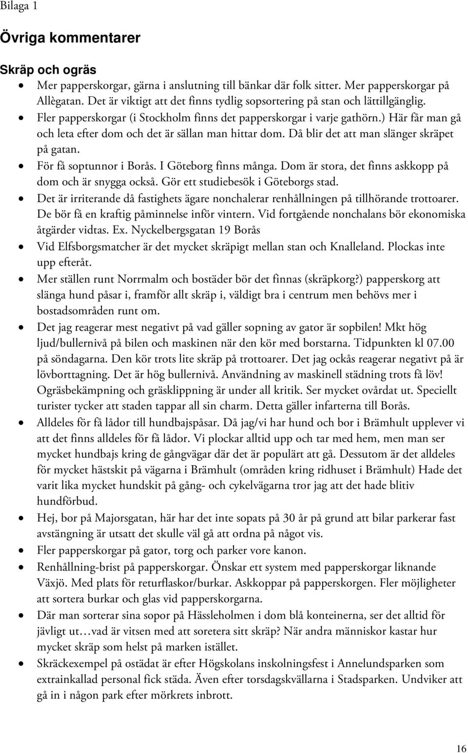 ) Här får man gå och leta efter dom och det är sällan man hittar dom. Då blir det att man slänger skräpet på gatan. För få soptunnor i Borås. I Göteborg finns många.