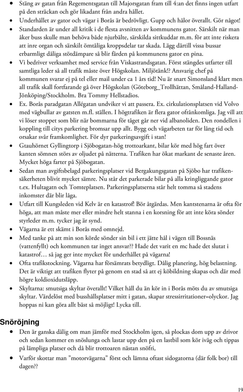 Lägg därtill vissa bussar erbarmligt dåliga stötdämpare så blir färden på kommunens gator en pina. Vi bedriver verksamhet med service från Viskastrandsgatan.