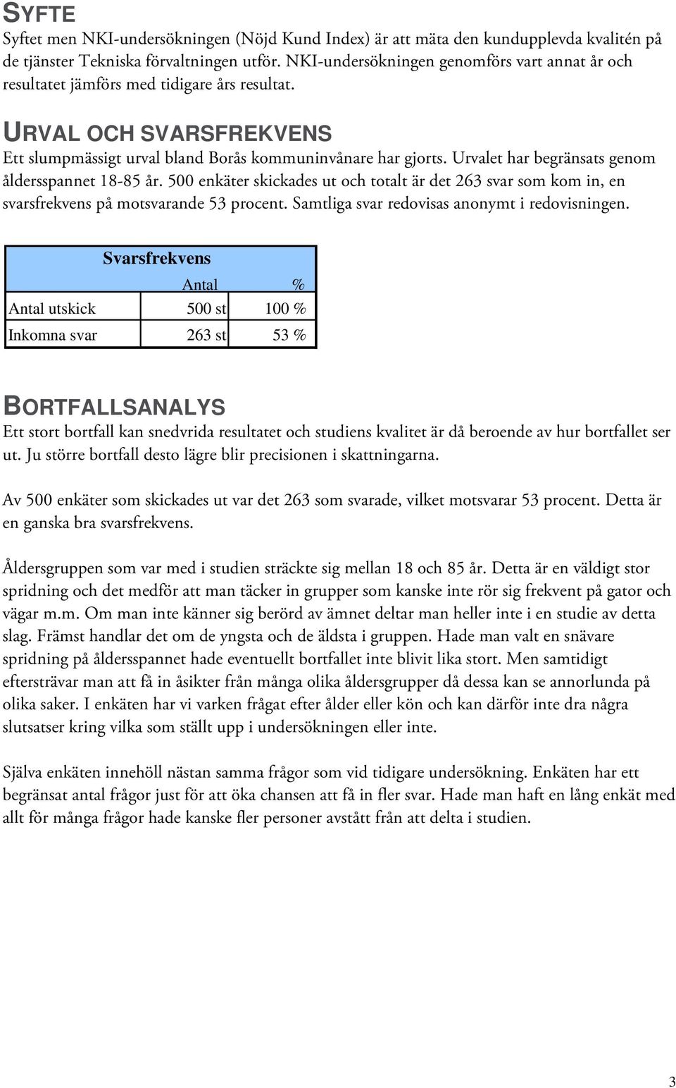 Urvalet har begränsats genom åldersspannet 18-8 år. 00 enkäter skickades ut och totalt är det 26 svar som kom in, en svarsfrekvens på motsvarande procent.