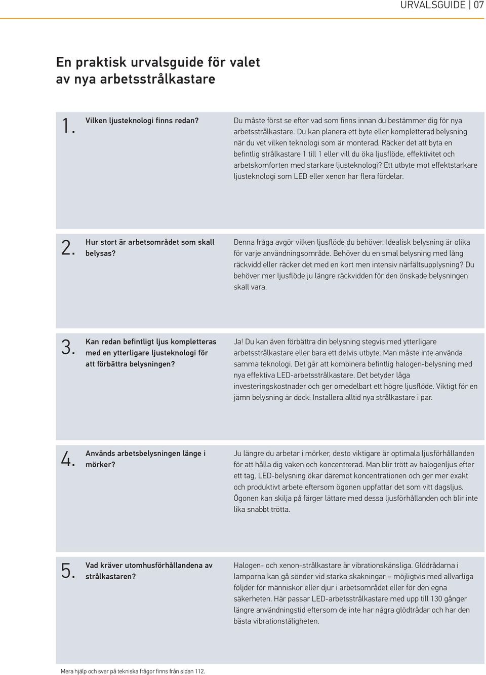 Räcker det att byta en befintlig strålkastare 1 till 1 eller vill du öka ljusflöde, effektivitet och arbetskomforten med starkare ljusteknologi?