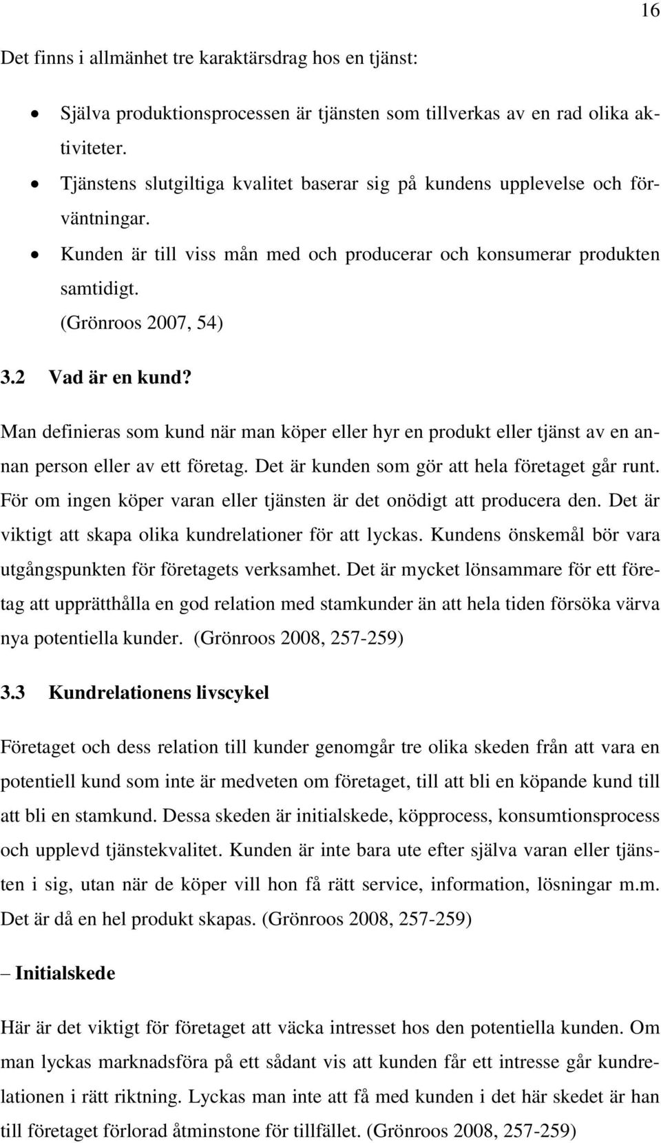 2 Vad är en kund? Man definieras som kund när man köper eller hyr en produkt eller tjänst av en annan person eller av ett företag. Det är kunden som gör att hela företaget går runt.