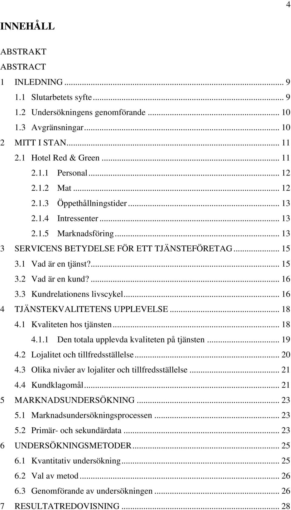 ... 16 3.3 Kundrelationens livscykel... 16 4 TJÄNSTEKVALITETENS UPPLEVELSE... 18 4.1 Kvaliteten hos tjänsten... 18 4.1.1 Den totala upplevda kvaliteten på tjänsten... 19 4.