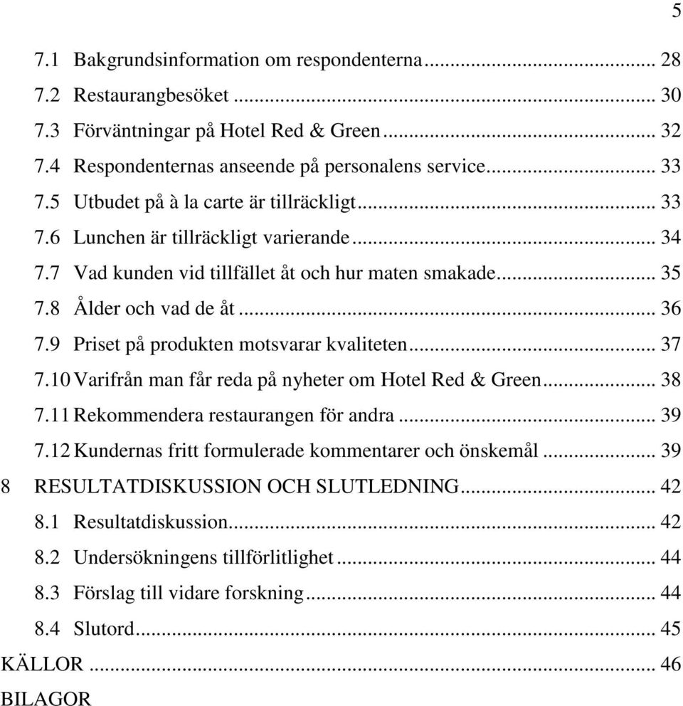 9 Priset på produkten motsvarar kvaliteten... 37 7.10 Varifrån man får reda på nyheter om Hotel Red & Green... 38 7.11 Rekommendera restaurangen för andra... 39 7.