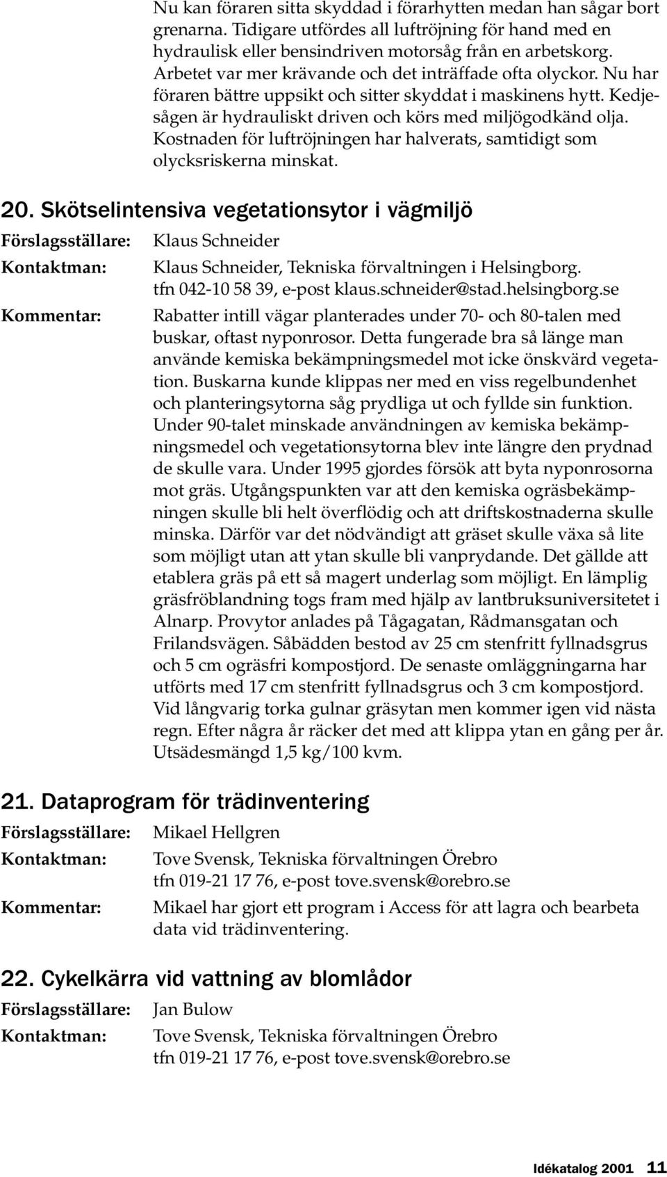 Kostnaden för luftröjningen har halverats, samtidigt som olycksriskerna minskat. 20. Skötselintensiva vegetationsytor i vägmiljö Klaus Schneider Klaus Schneider, Tekniska förvaltningen i Helsingborg.