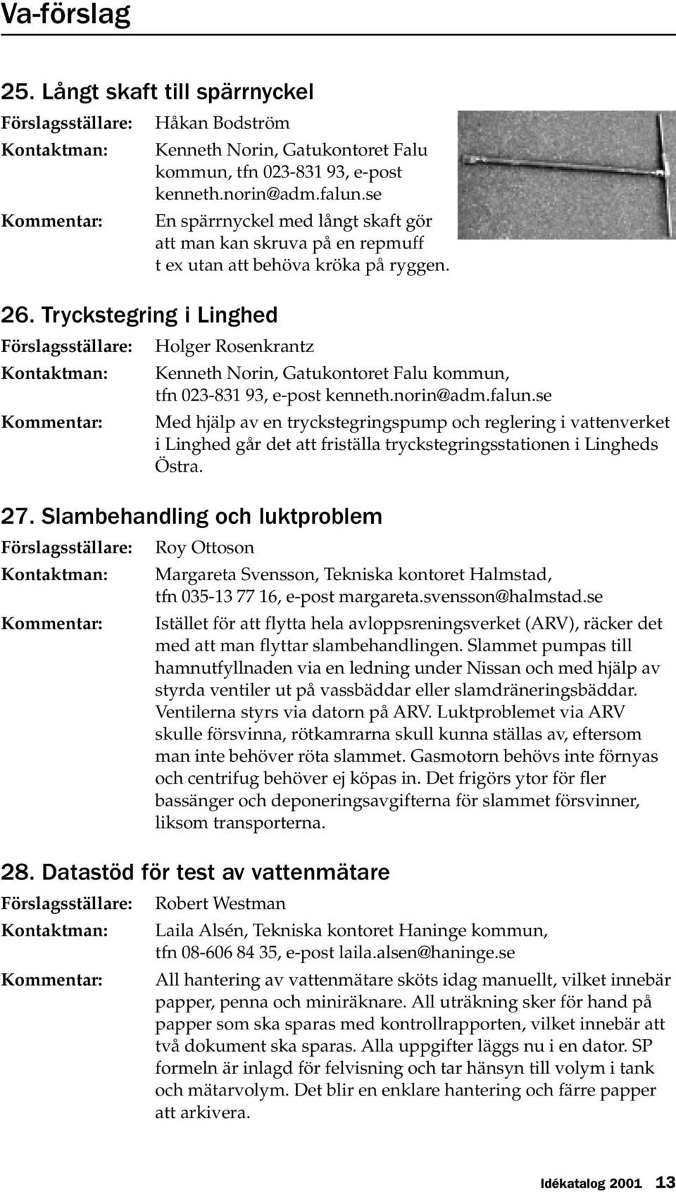 norin@adm.falun.se Med hjälp av en tryckstegringspump och reglering i vattenverket i Linghed går det att friställa tryckstegringsstationen i Lingheds Östra. 27.