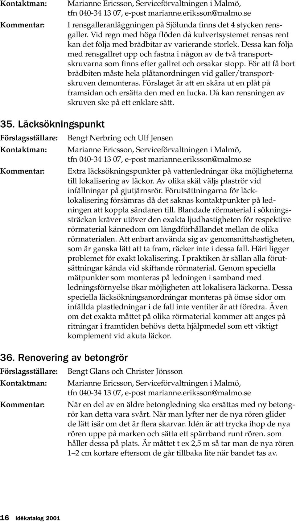 Dessa kan följa med rensgallret upp och fastna i någon av de två transportskruvarna som finns efter gallret och orsakar stopp.