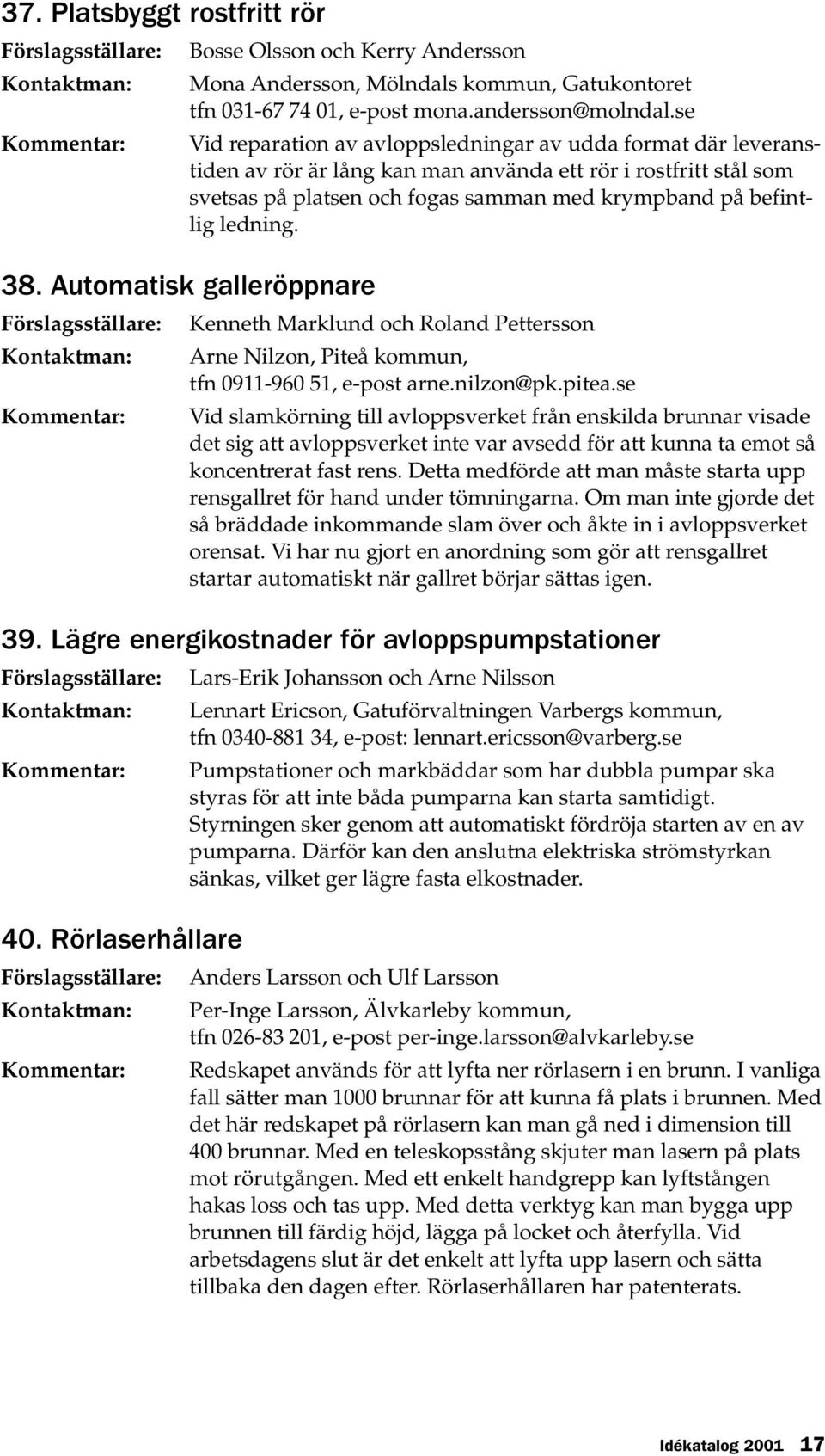 ledning. 38. Automatisk galleröppnare Kenneth Marklund och Roland Pettersson Arne Nilzon, Piteå kommun, tfn 0911-960 51, e-post arne.nilzon@pk.pitea.