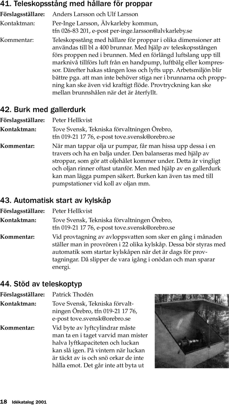 Med en förlängd luftslang upp till marknivå tillförs luft från en handpump, luftbälg eller kompressor. Därefter hakas stången loss och lyfts upp. Arbetsmiljön blir bättre pga.