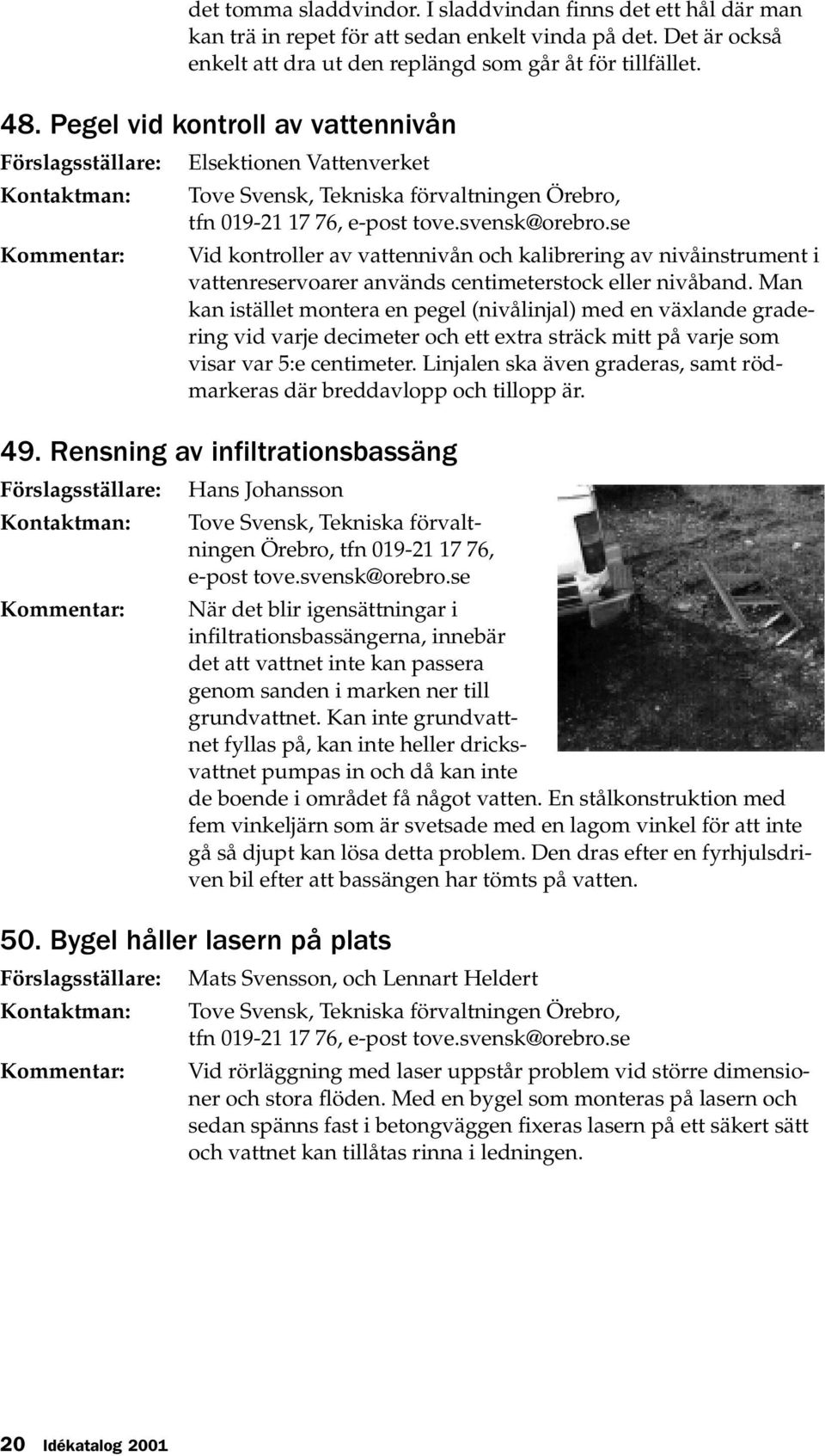 centimeterstock eller nivåband. Man kan istället montera en pegel (nivålinjal) med en växlande gradering vid varje decimeter och ett extra sträck mitt på varje som visar var 5:e centimeter.