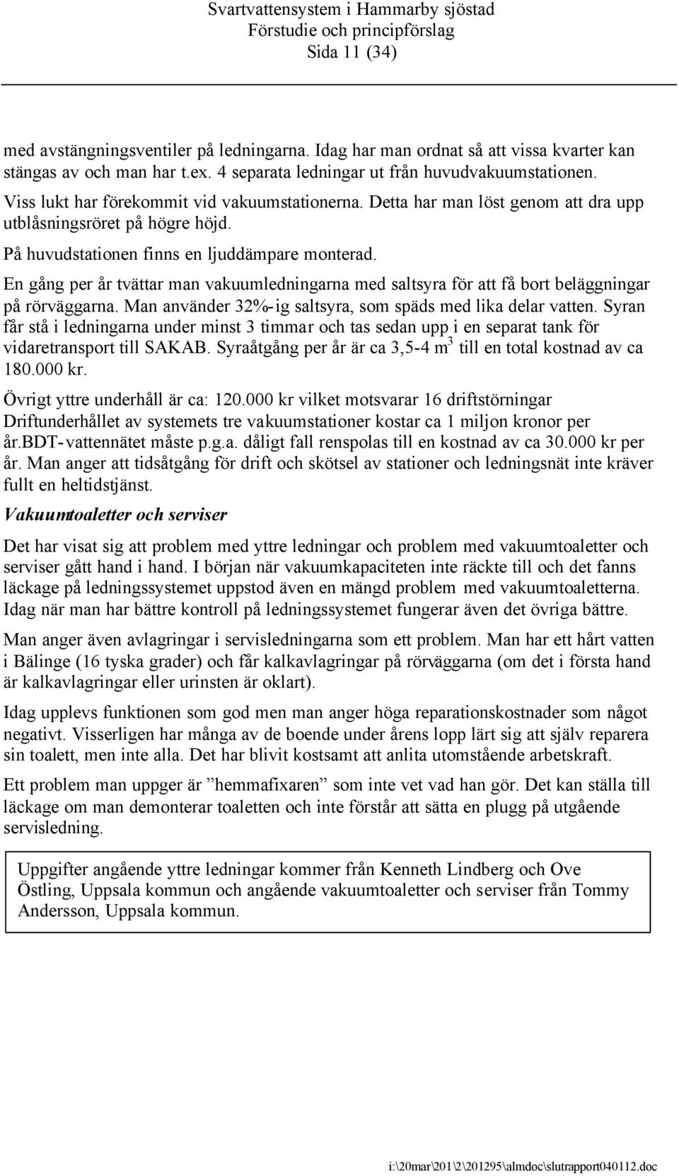 En gång per år tvättar man vakuumledningarna med saltsyra för att få bort beläggningar på rörväggarna. Man använder 32%-ig saltsyra, som späds med lika delar vatten.