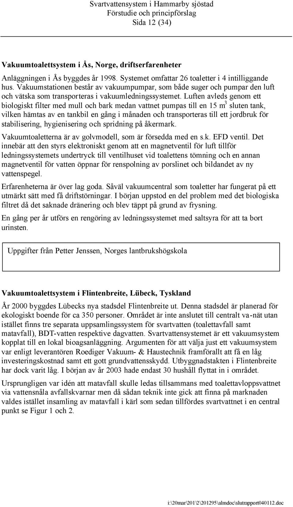 Luften avleds genom ett biologiskt filter med mull och bark medan vattnet pumpas till en 15 m 3 sluten tank, vilken hämtas av en tankbil en gång i månaden och transporteras till ett jordbruk för