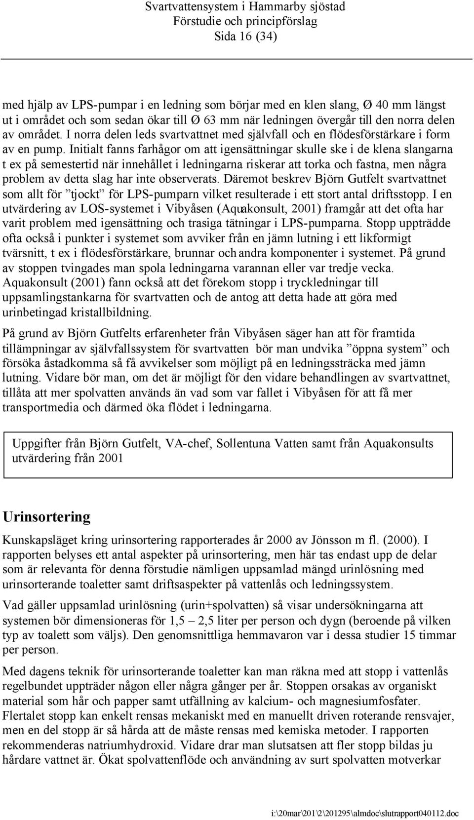 Initialt fanns farhågor om att igensättningar skulle ske i de klena slangarna t ex på semestertid när innehållet i ledningarna riskerar att torka och fastna, men några problem av detta slag har inte