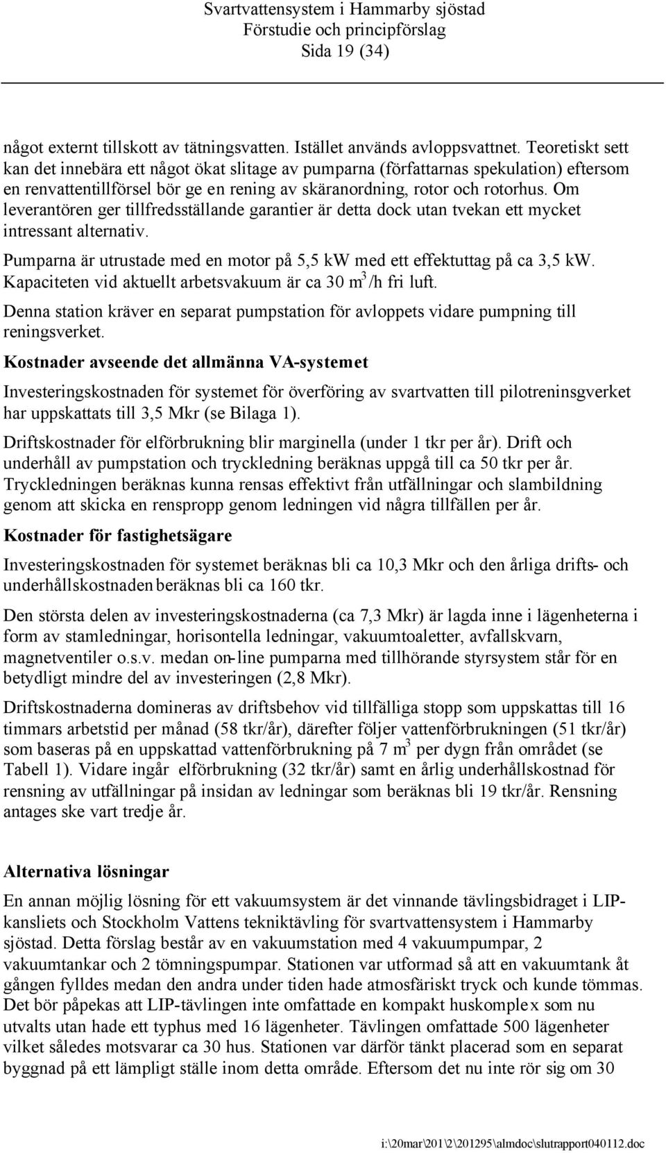 Om leverantören ger tillfredsställande garantier är detta dock utan tvekan ett mycket intressant alternativ. Pumparna är utrustade med en motor på 5,5 kw med ett effektuttag på ca 3,5 kw.