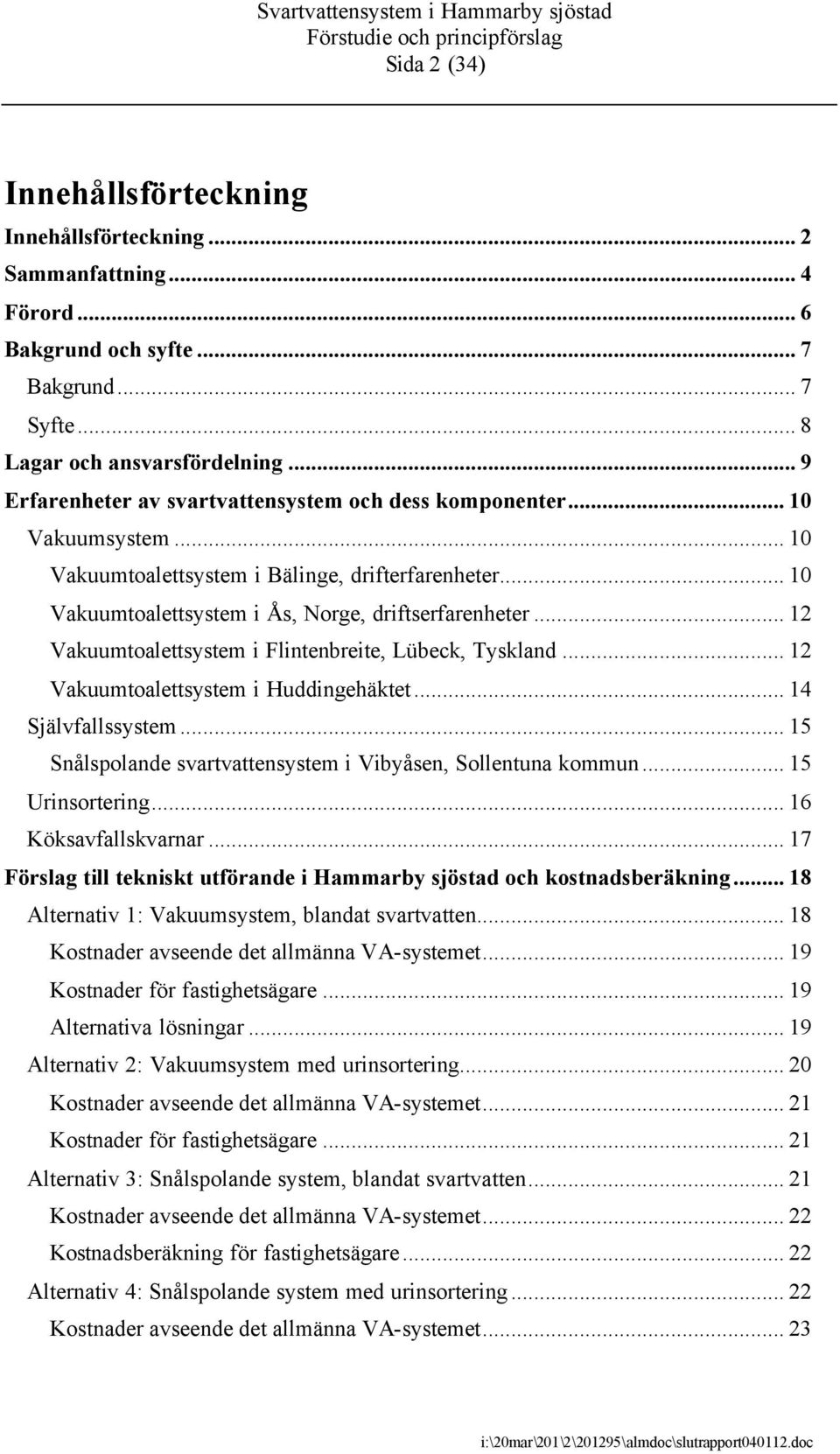 .. 12 Vakuumtoalettsystem i Flintenbreite, Lübeck, Tyskland... 12 Vakuumtoalettsystem i Huddingehäktet... 14 Självfallssystem... 15 Snålspolande svartvattensystem i Vibyåsen, Sollentuna kommun.