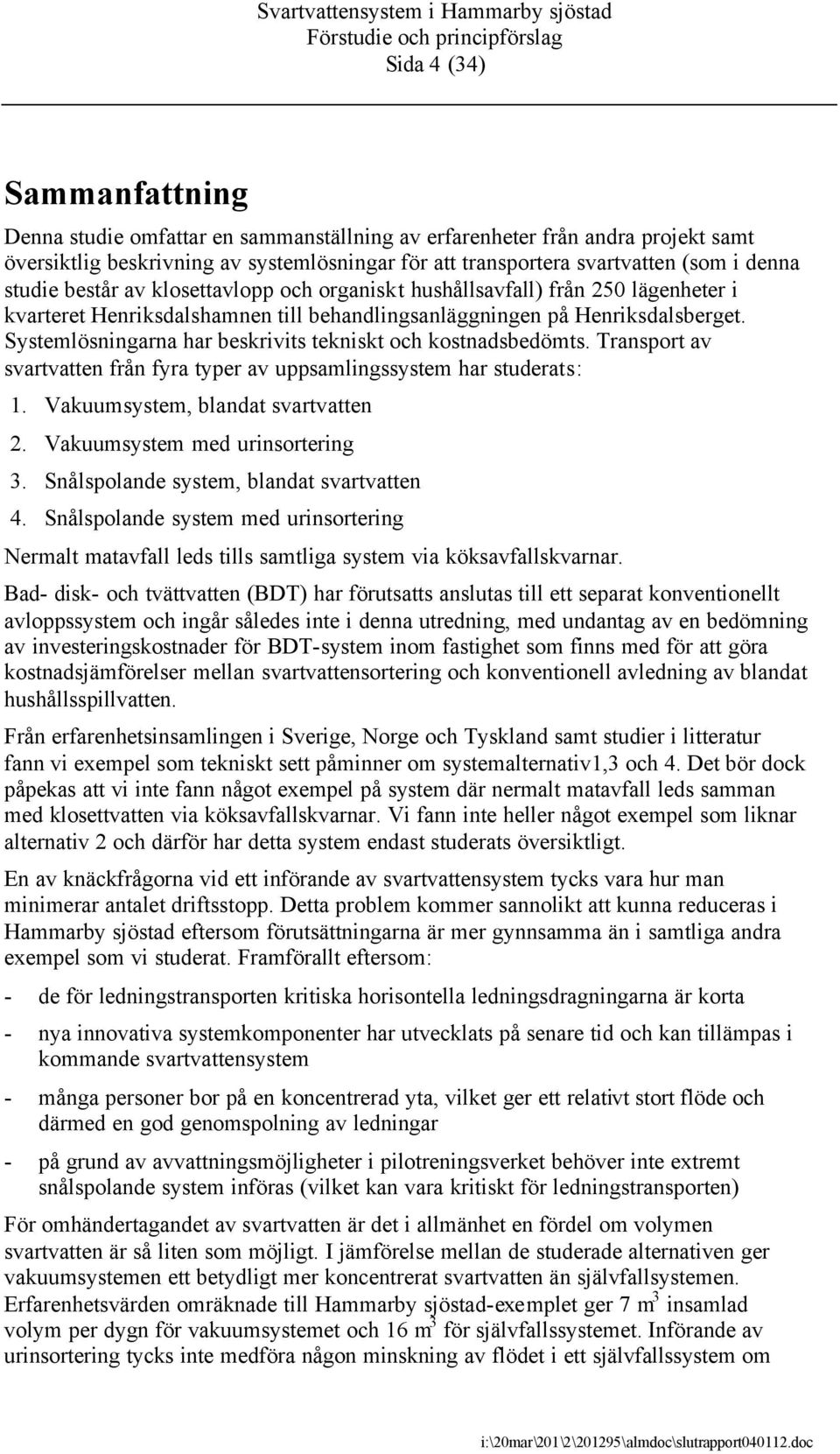 Systemlösningarna har beskrivits tekniskt och kostnadsbedömts. Transport av svartvatten från fyra typer av uppsamlingssystem har studerats: 1. Vakuumsystem, blandat svartvatten 2.