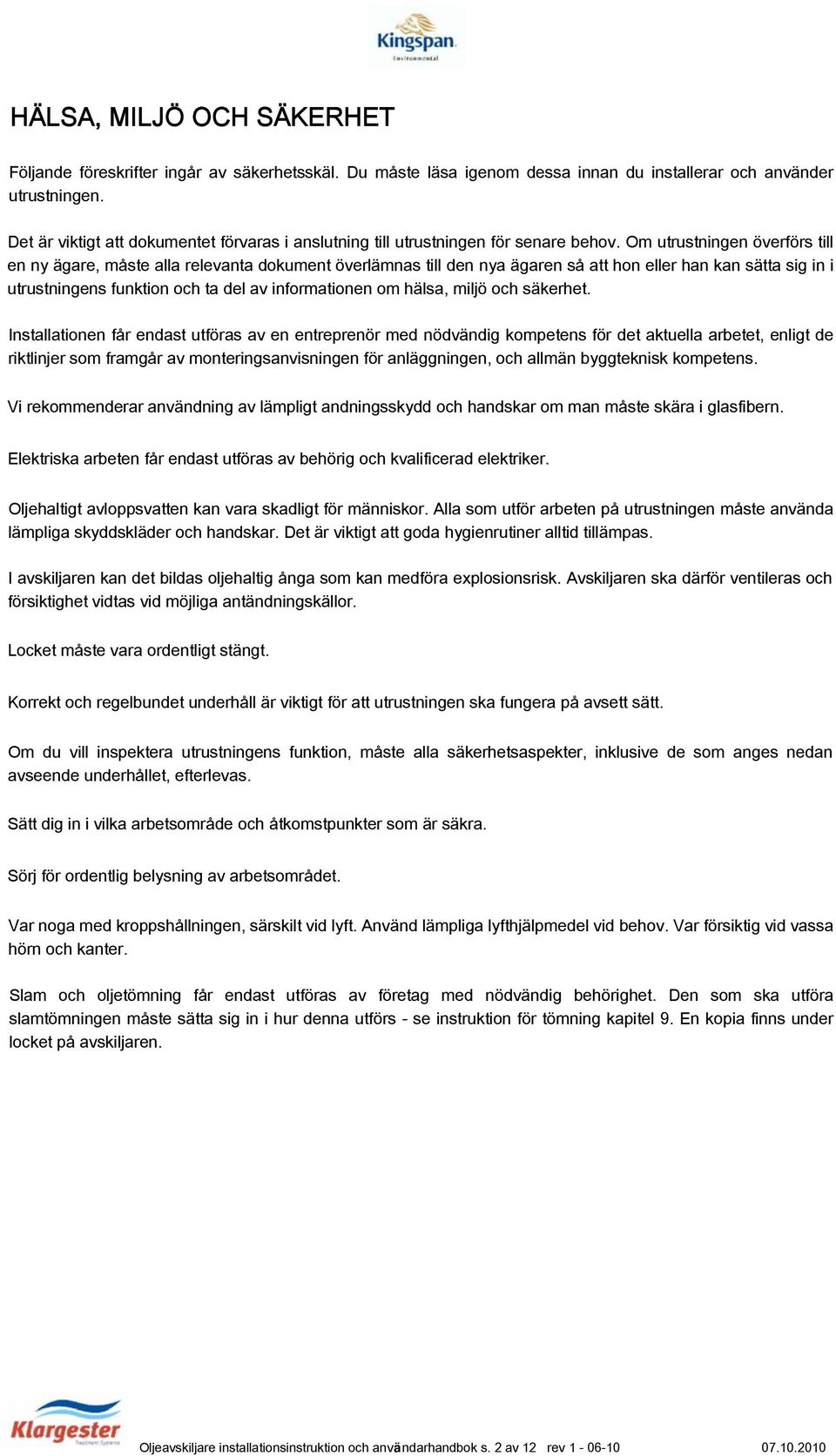 Om utrustningen överförs till en ny ägare, måste alla relevanta dokument överlämnas till den nya ägaren så att hon eller han kan sätta sig in i utrustningens funktion och ta del av informationen om