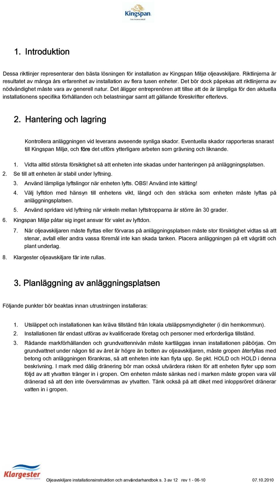 Det åligger entreprenören att tillse att de är lämpliga för den aktuella installationens specifika förhållanden och belastningar samt att gällande föreskrifter efterlevs. 2.