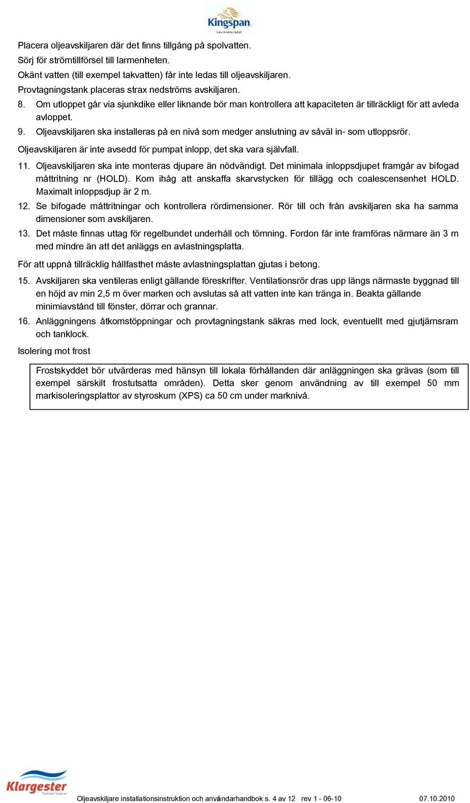 Oljeavskiljaren ska installeras på en nivå som medger anslutning av såväl in- som utloppsrör. Oljeavskiljaren är inte avsedd för pumpat inlopp, det ska vara självfall. 11.