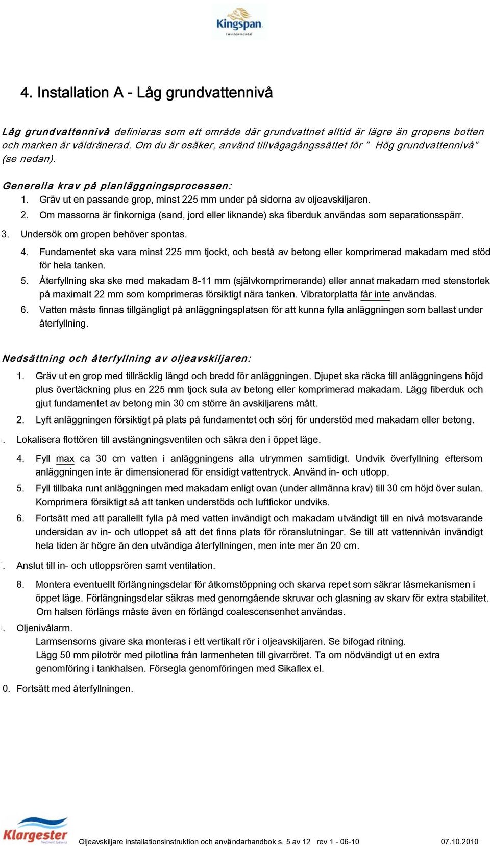 2. Om massorna är finkorniga (sand, jord eller liknande) ska fiberduk användas som separationsspärr. 3. Undersök om gropen behöver spontas. 4.