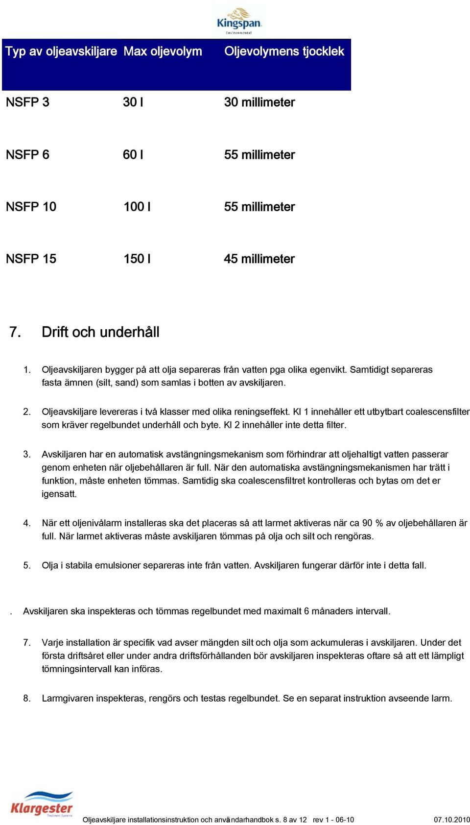 Oljeavskiljare levereras i två klasser med olika reningseffekt. Kl 1 innehåller ett utbytbart coalescensfilter som kräver regelbundet underhåll och byte. Kl 2 innehåller inte detta filter. 3.