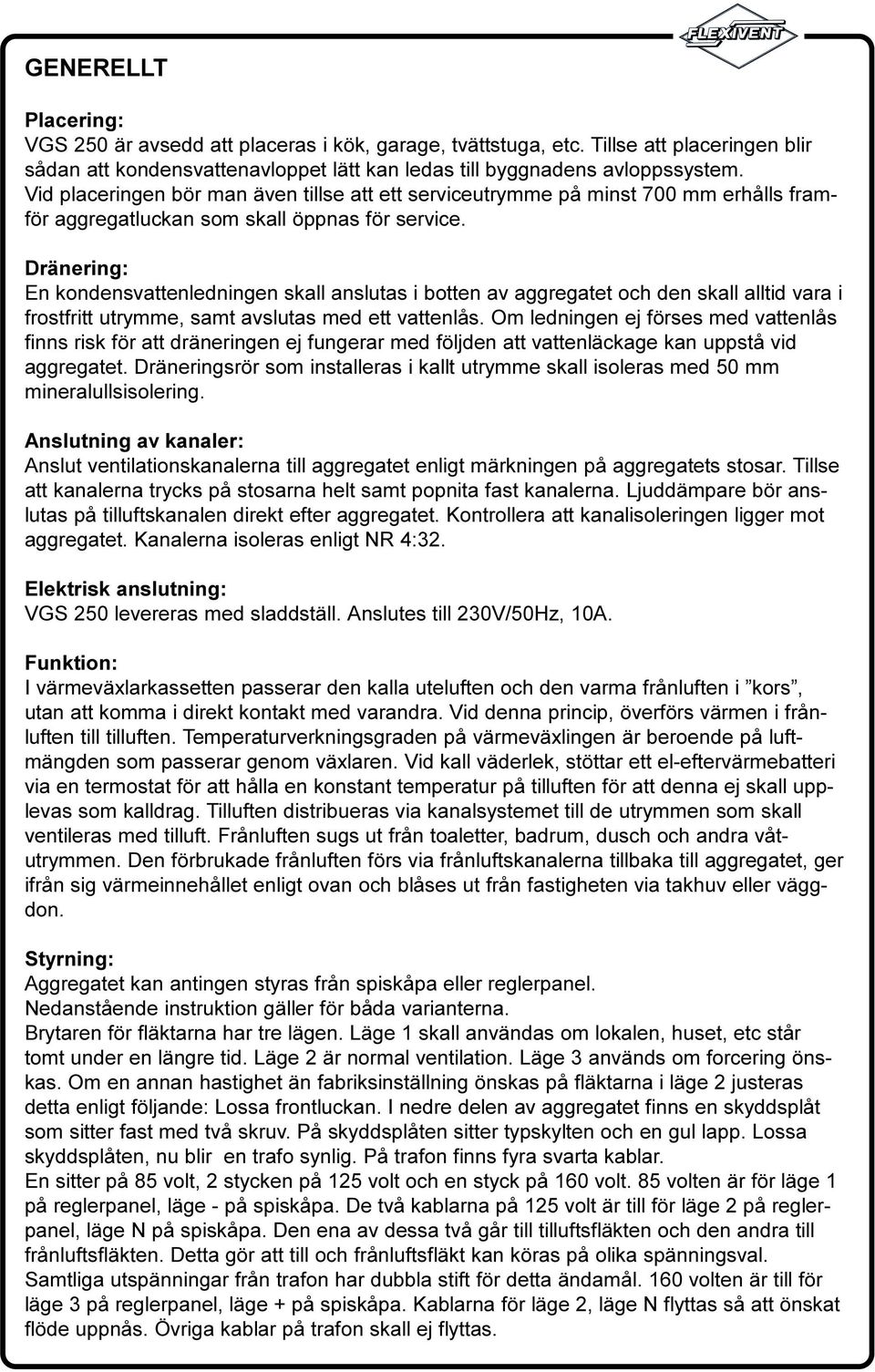 aggregatet och den skall alltid vara i frostfritt utrymme, samt avslutas med ett vattenlås Om ledningen ej förses med vattenlås finns risk för att dräneringen ej fungerar med följden att