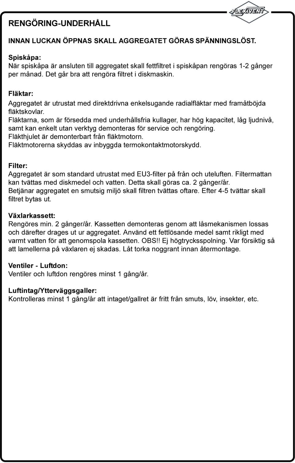 hög kapacitet, låg ljudnivå, samt kan enkelt utan verktyg demonteras för service och rengöring Fläkthjulet är demonterbart från fläktmotorn Fläktmotorerna skyddas av inbyggda termokontaktmotorskydd