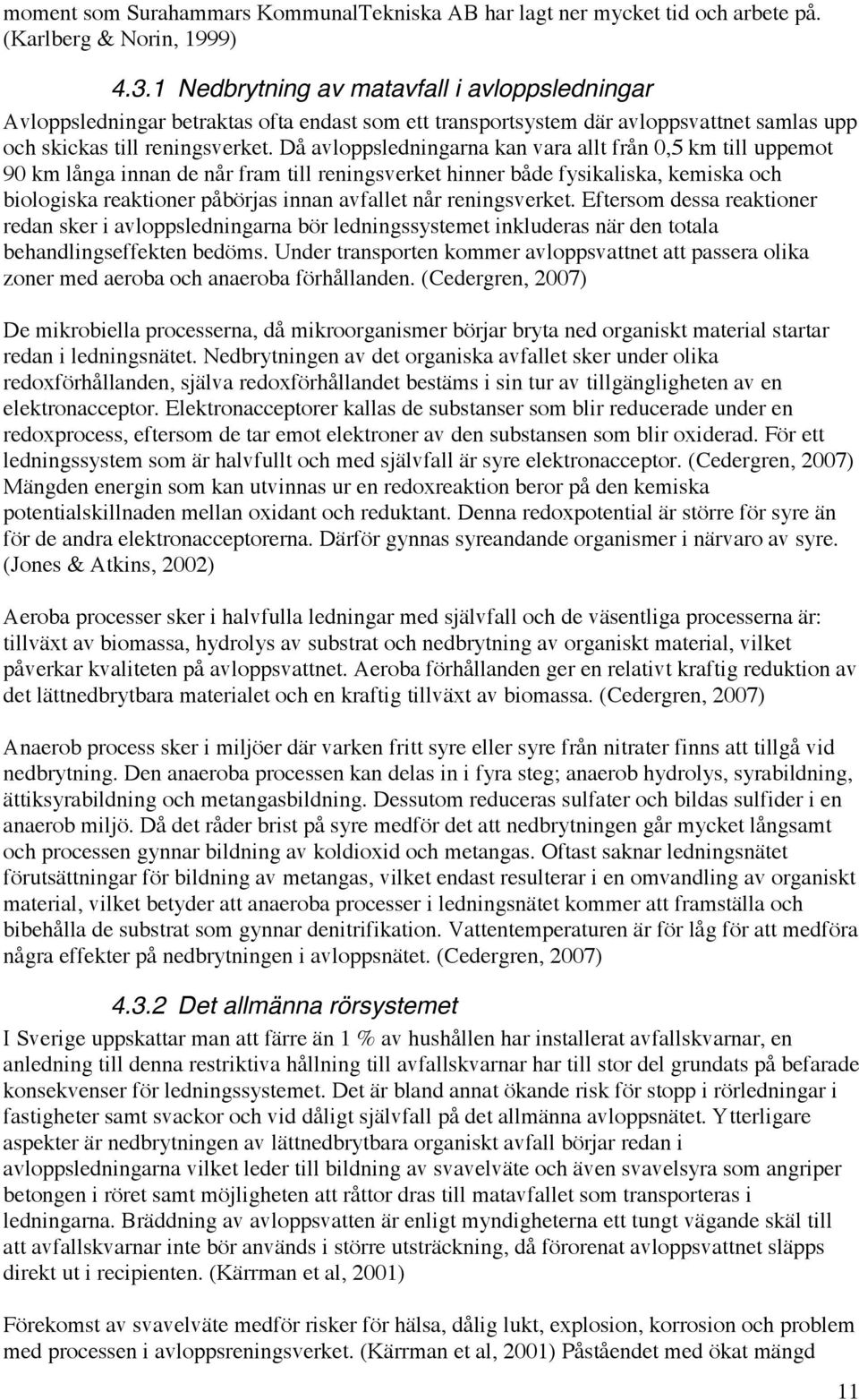 Då avloppsledningarna kan vara allt från 0,5 km till uppemot 90 km långa innan de når fram till reningsverket hinner både fysikaliska, kemiska och biologiska reaktioner påbörjas innan avfallet når