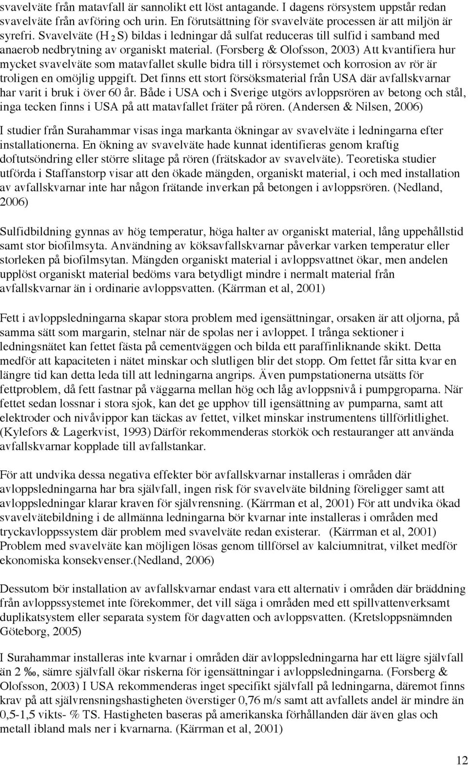 (Forsberg & Olofsson, 2003) Att kvantifiera hur mycket svavelväte som matavfallet skulle bidra till i rörsystemet och korrosion av rör är troligen en omöjlig uppgift.