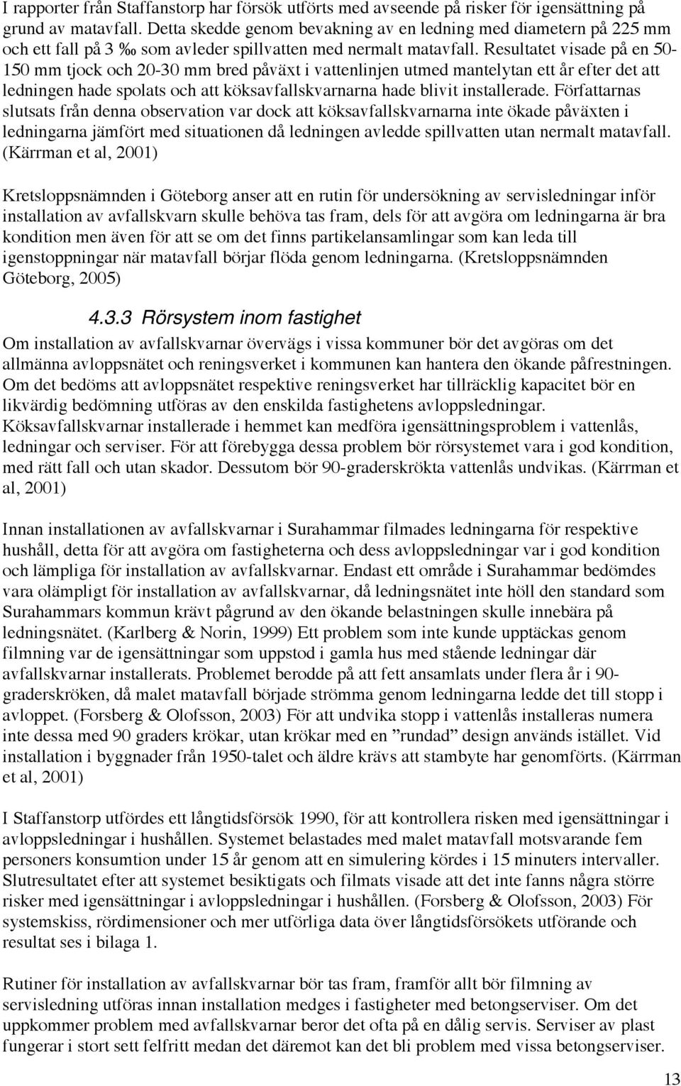 Resultatet visade på en 50-150 mm tjock och 20-30 mm bred påväxt i vattenlinjen utmed mantelytan ett år efter det att ledningen hade spolats och att köksavfallskvarnarna hade blivit installerade.