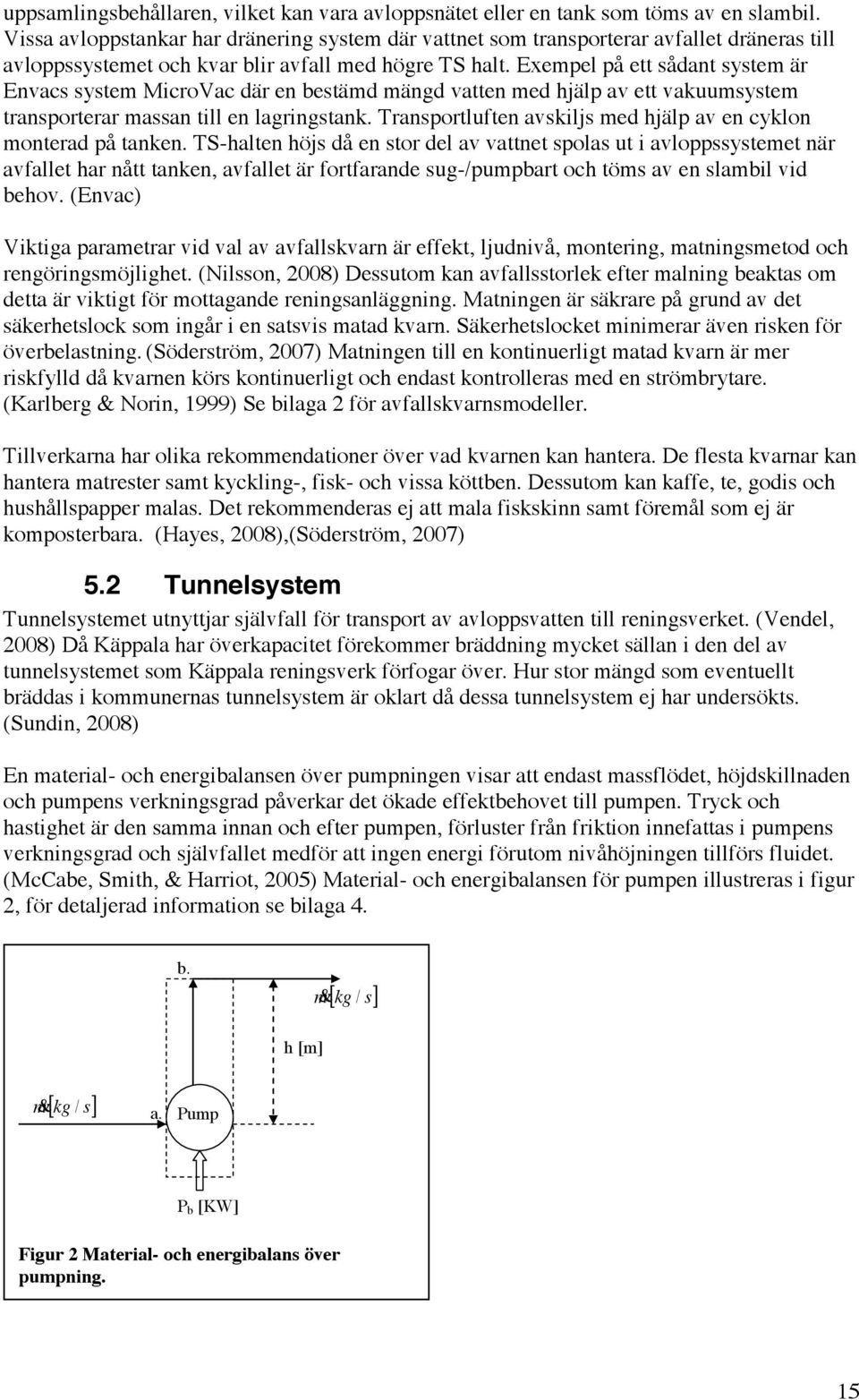 Exempel på ett sådant system är Envacs system MicroVac där en bestämd mängd vatten med hjälp av ett vakuumsystem transporterar massan till en lagringstank.