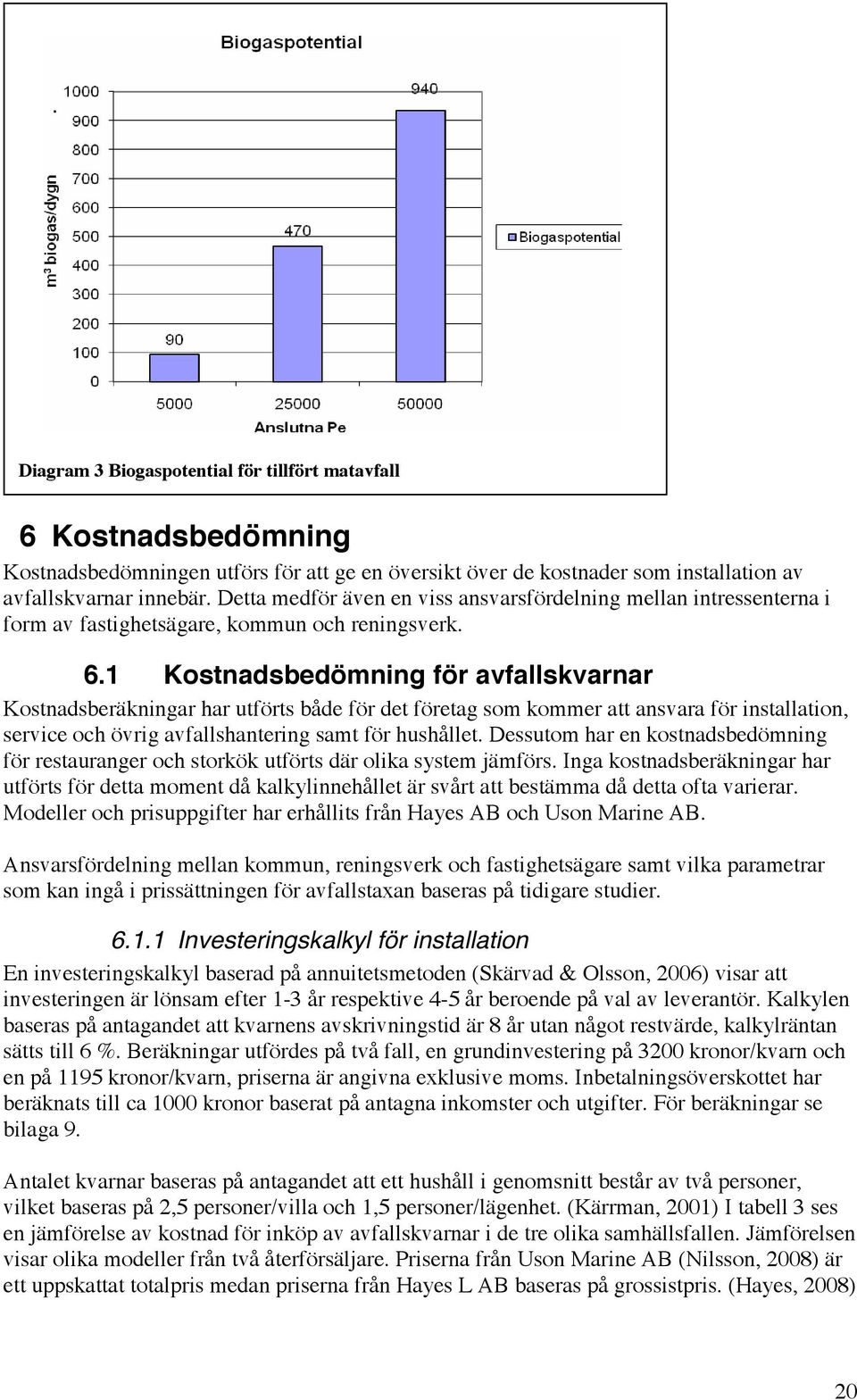 1 Kostnadsbedömning för avfallskvarnar Kostnadsberäkningar har utförts både för det företag som kommer att ansvara för installation, service och övrig avfallshantering samt för hushållet.