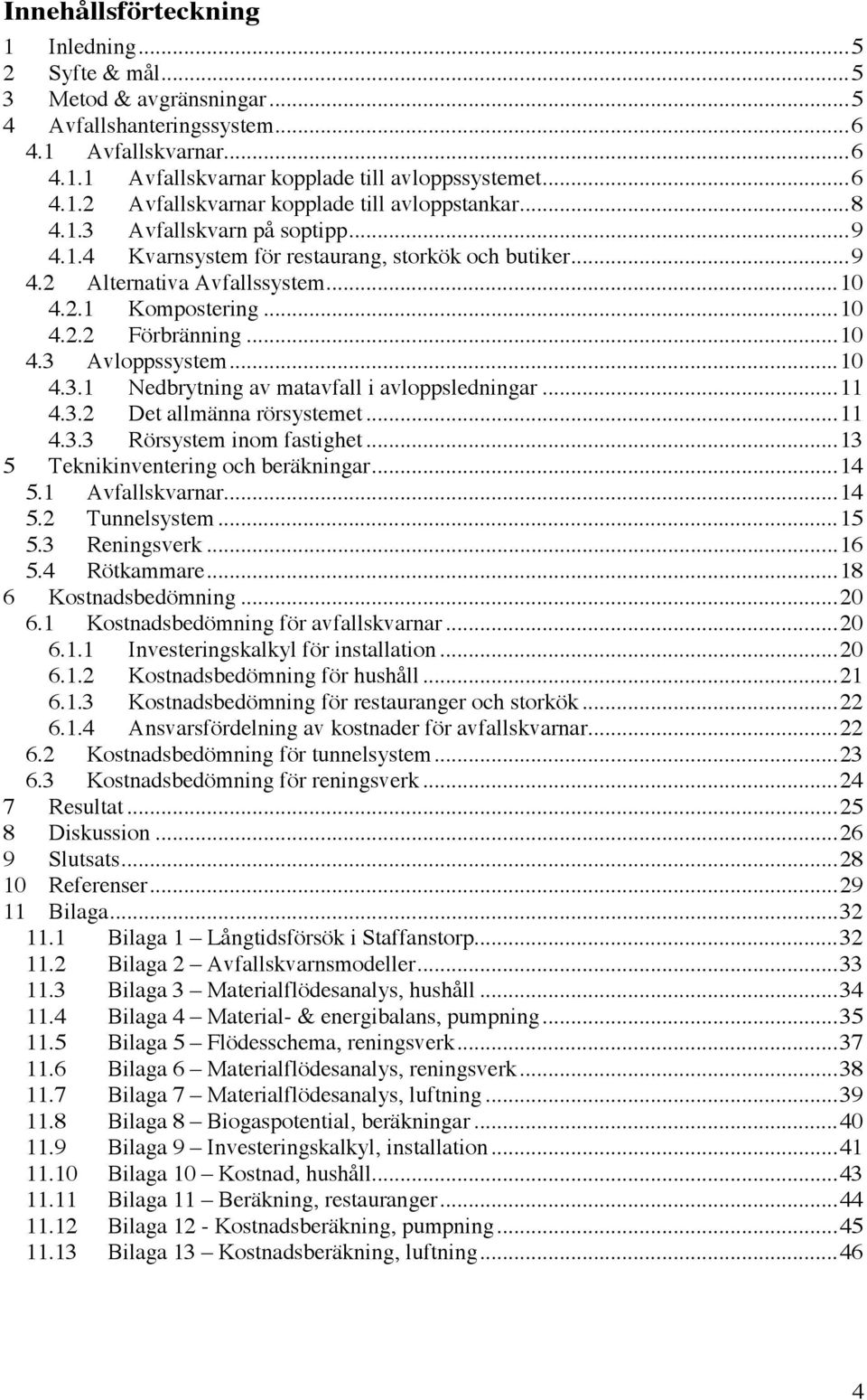 ..10 4.3.1 Nedbrytning av matavfall i avloppsledningar...11 4.3.2 Det allmänna rörsystemet...11 4.3.3 Rörsystem inom fastighet...13 5 Teknikinventering och beräkningar...14 5.1 Avfallskvarnar...14 5.2 Tunnelsystem.