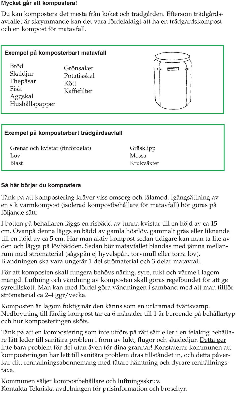 Exempel på komposterbart matavfall Bröd Skaldjur Thepåsar Fisk Äggskal Hushållspapper Grönsaker Potatisskal Kött Kaffefilter Exempel på komposterbart trädgårdsavfall Grenar och kvistar (finfördelat)