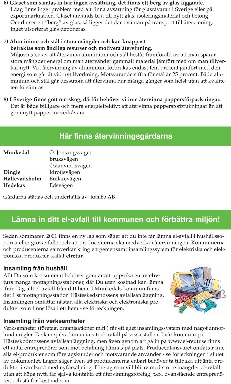 7) Aluminium och stål i stora mängder och kan knappast betraktas som ändliga resurser och motivera återvinning.