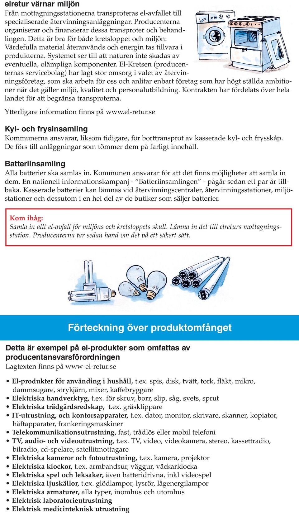 El-Kretsen (producenternas servicebolag) har lagt stor omsorg i valet av återvinningsföretag, som ska arbeta för oss och anlitar enbart företag som har högt ställda ambitioner när det gäller miljö,