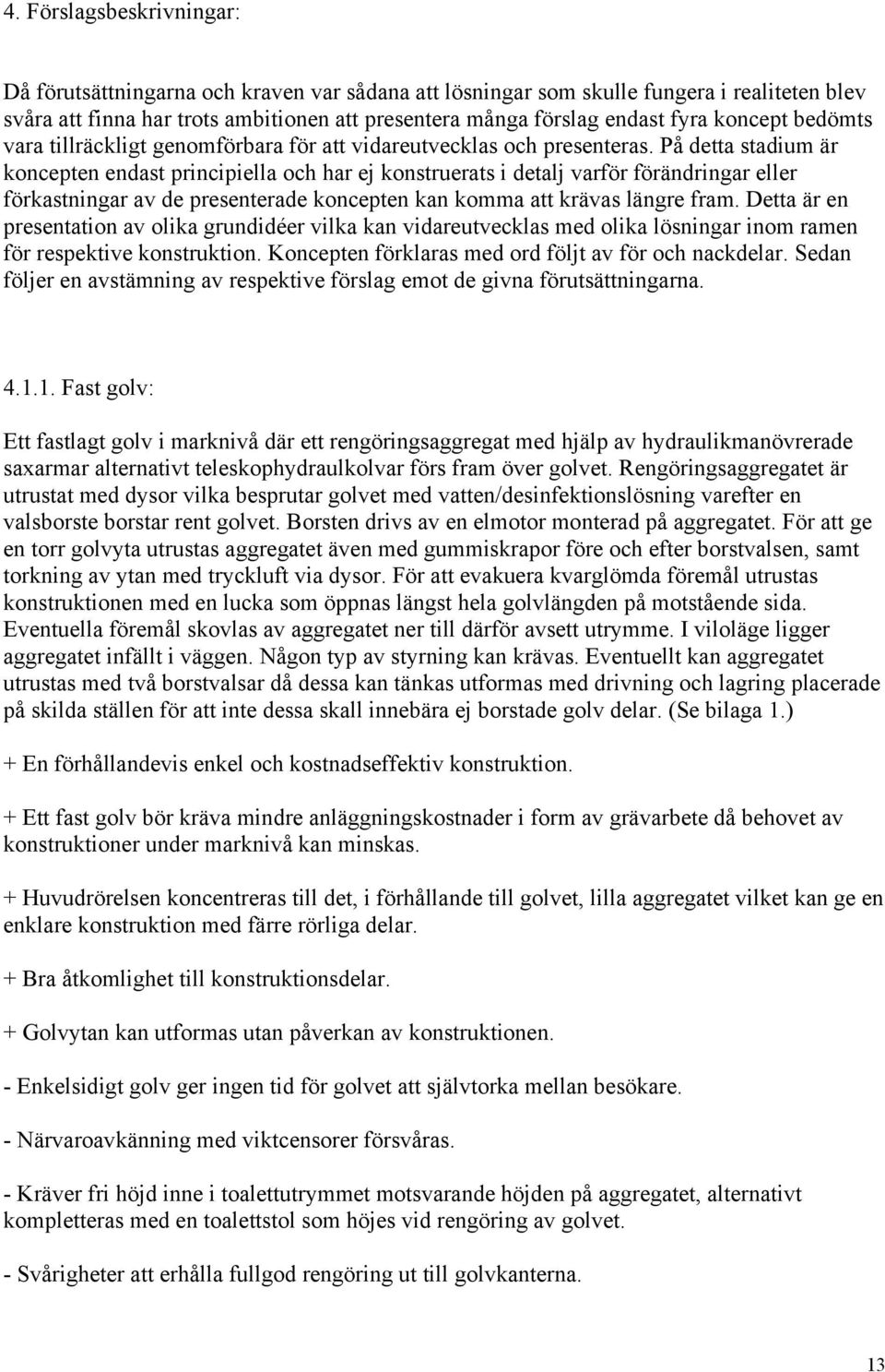 På detta stadium är koncepten endast principiella och har ej konstruerats i detalj varför förändringar eller förkastningar av de presenterade koncepten kan komma att krävas längre fram.