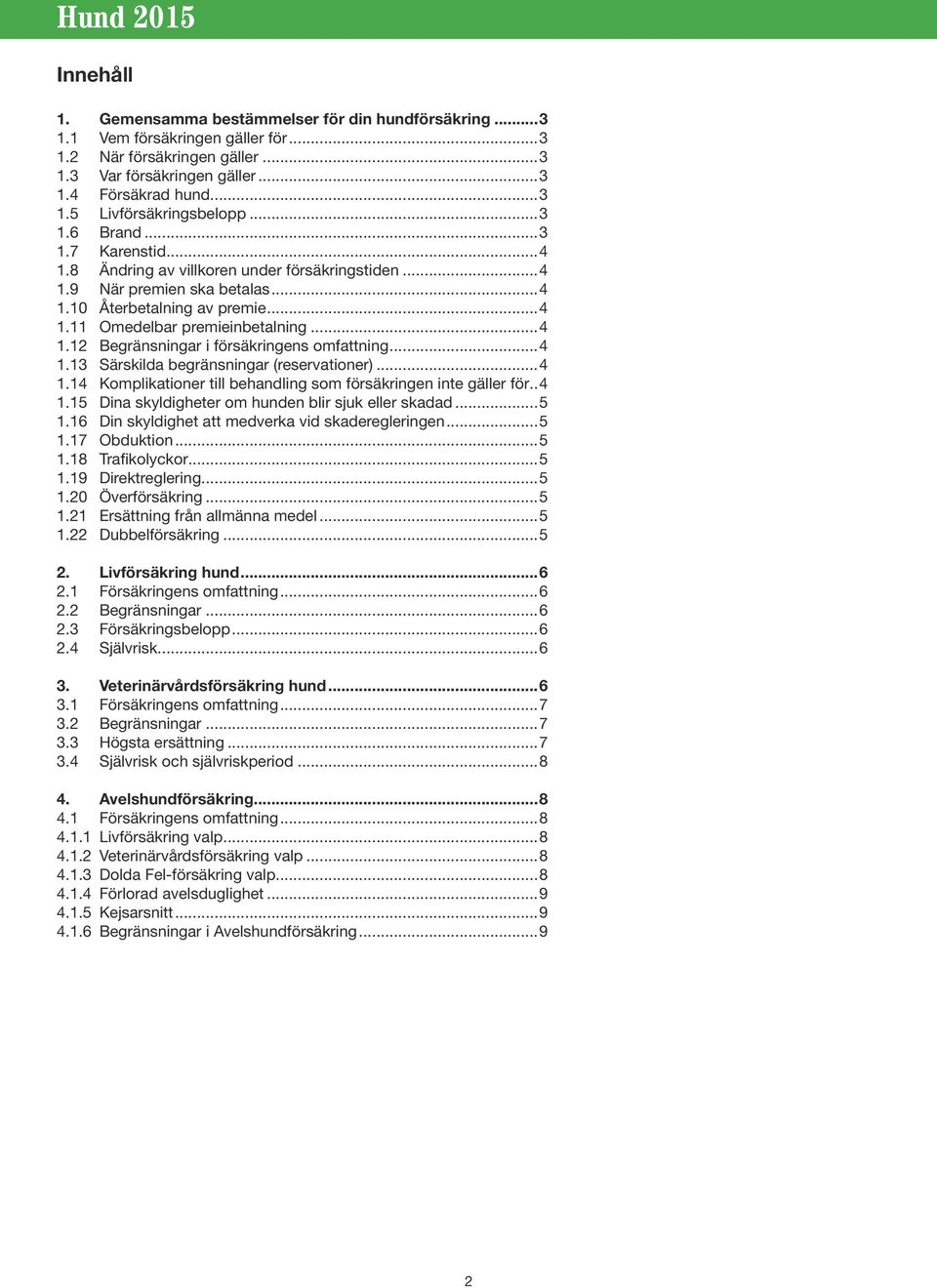 ..4 1.13 Särskilda begränsningar (reservationer)...4 1.14 Komplikationer till behandling som försäkringen inte gäller för...4 1.15 Dina skyldigheter om hunden blir sjuk eller skadad...5 1.