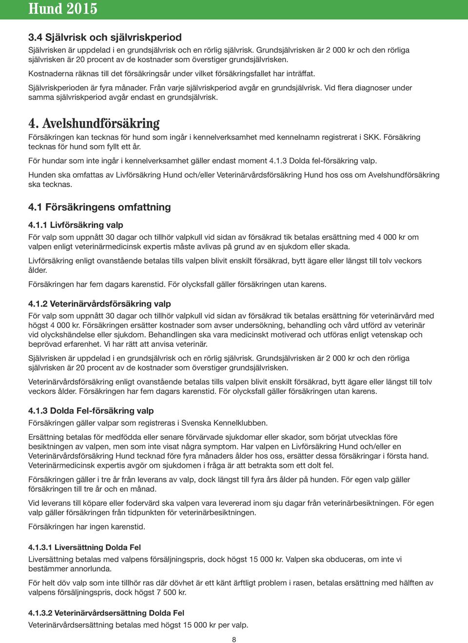 Kostnaderna räknas till det försäkringsår under vilket försäkringsfallet har inträffat. Självriskperioden är fyra månader. Från varje självriskperiod avgår en grundsjälvrisk.