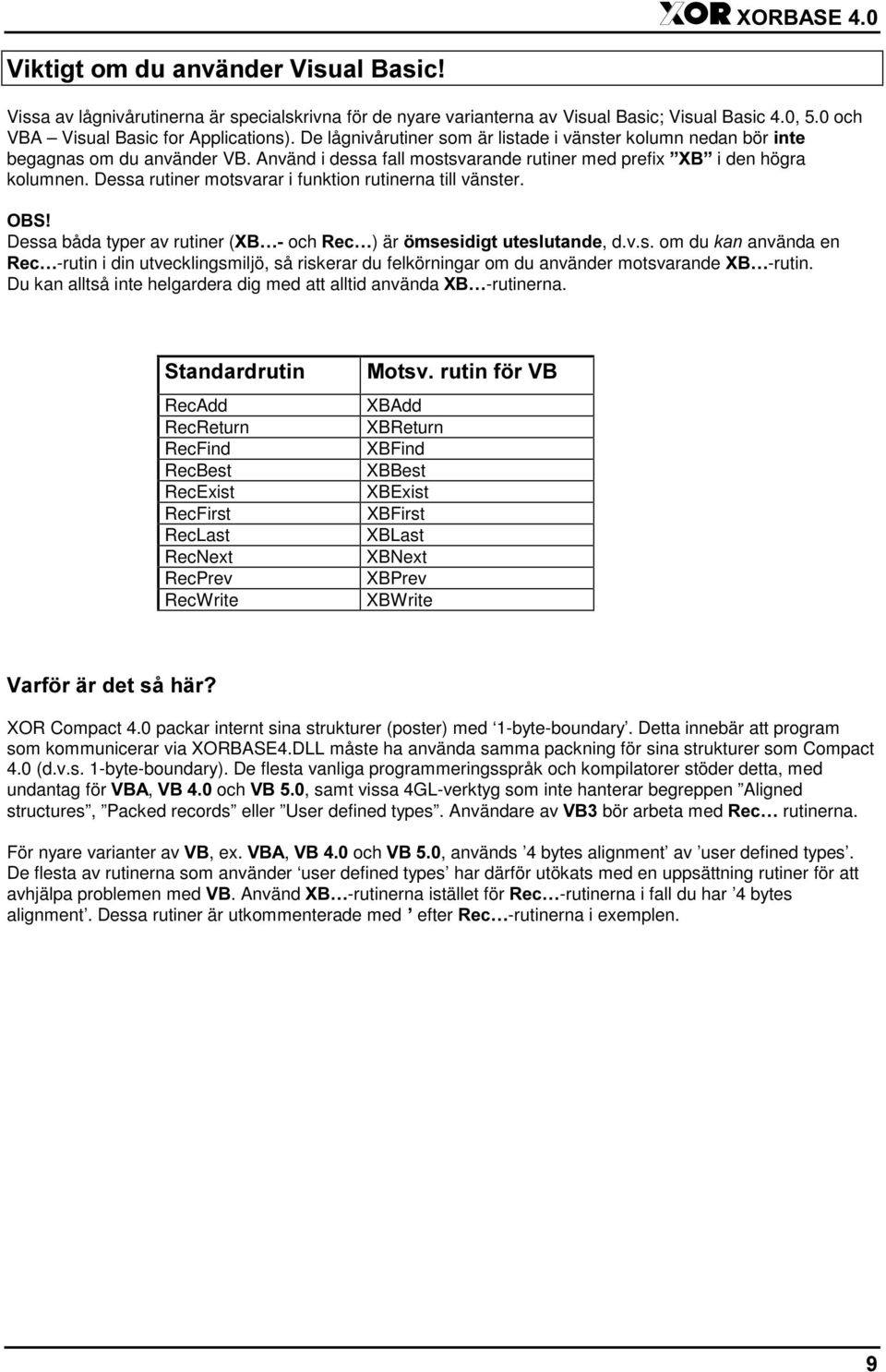 Dessa rutiner motsvarar i funktion rutinerna till vänster. Dessa båda typer av rutiner ( och ) är, d.v.s. om du använda en -rutin i din utvecklingsmiljö, så riskerar du felkörningar om du använder motsvarande -rutin.