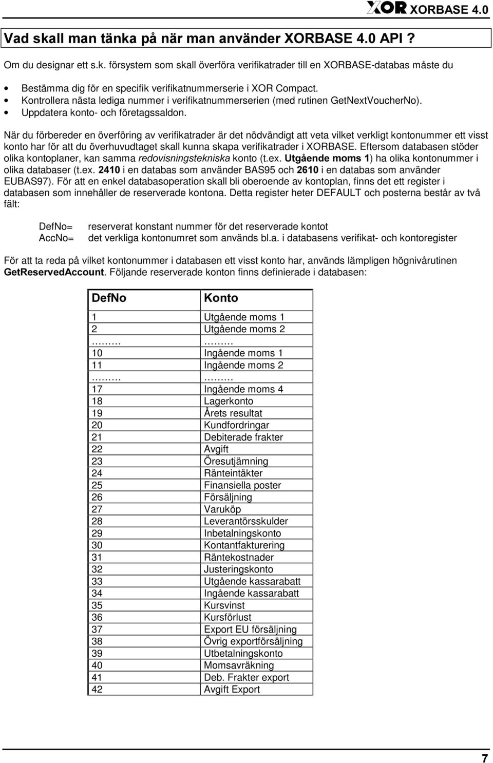 När du förbereder en överföring av verifikatrader är det nödvändigt att veta vilket verkligt kontonummer ett visst konto har för att du överhuvudtaget skall kunna skapa verifikatrader i XORBASE.