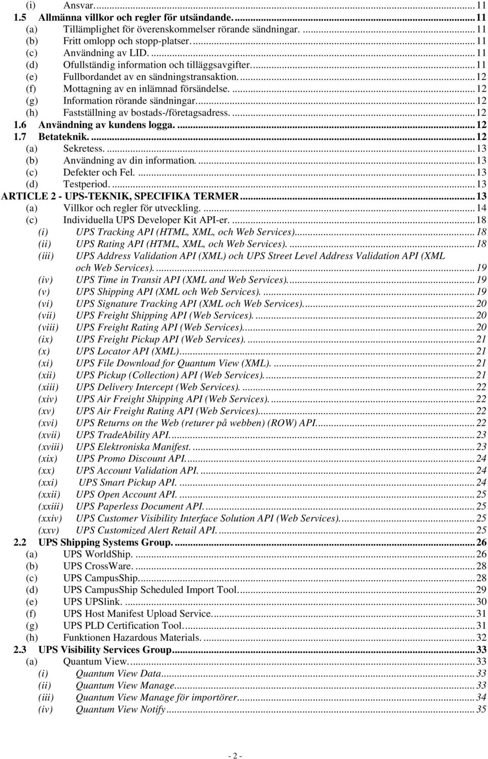 ... 12 (h) Fastställning av bostads-/företagsadress.... 12 1.6 Användning av kundens logga.... 12 1.7 Betateknik.... 12 (a) Sekretess.... 13 (b) Användning av din information.... 13 (c) Defekter och Fel.