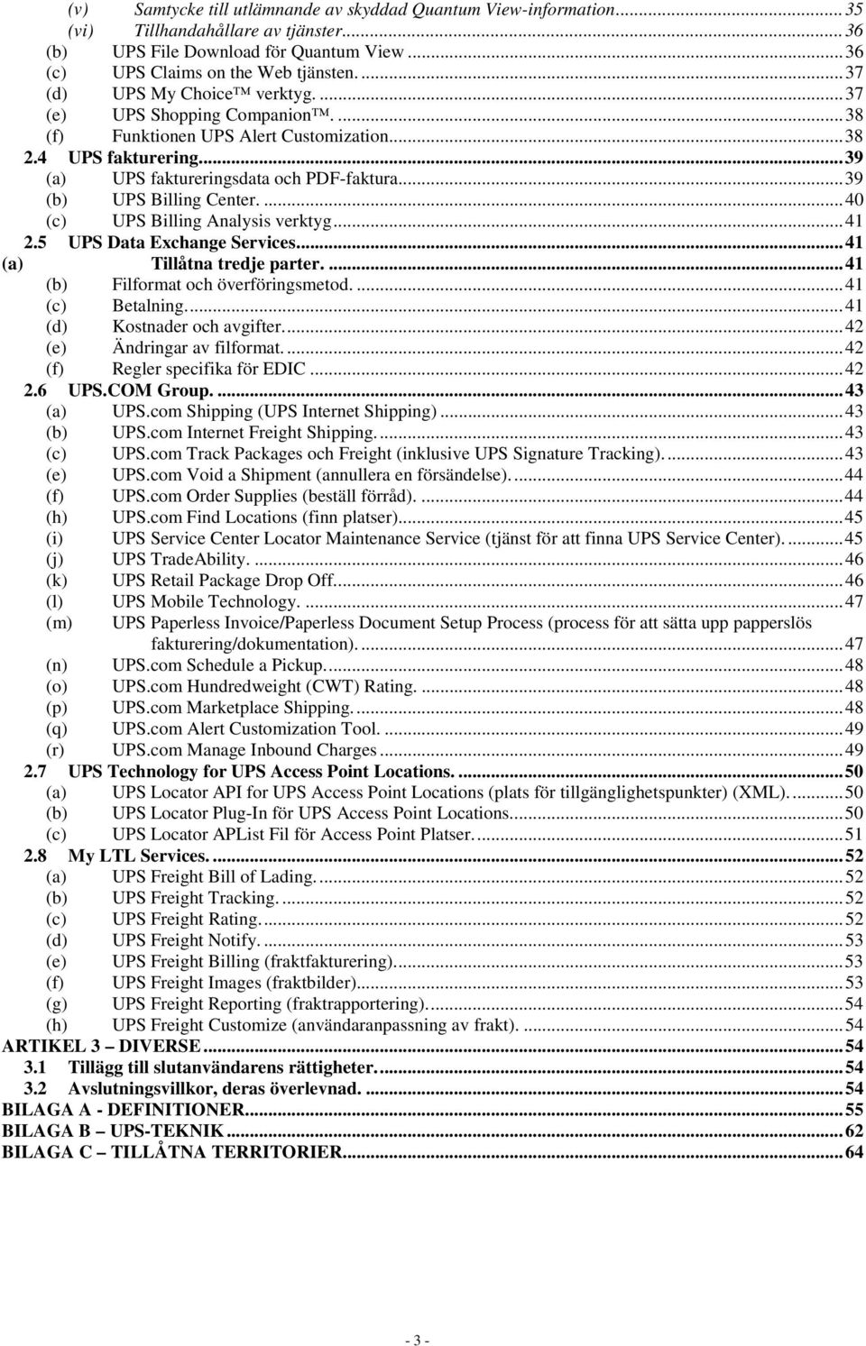 .. 39 (b) UPS Billing Center.... 40 (c) UPS Billing Analysis verktyg... 41 2.5 UPS Data Exchange Services... 41 (a) Tillåtna tredje parter.... 41 (b) Filformat och överföringsmetod.... 41 (c) Betalning.