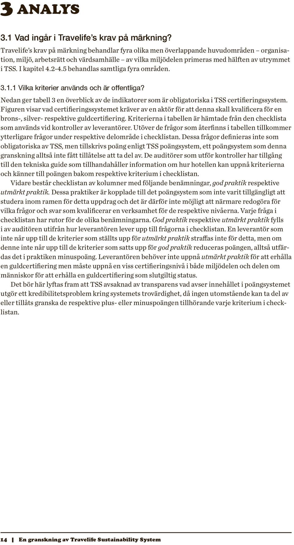 I kapitel 4.2-4.5 behandlas samtliga fyra områden. 3.1.1 Vilka kriterier används och är offentliga? Nedan ger tabell 3 en överblick av de indikatorer som är obligatoriska i TSS certifieringssystem.