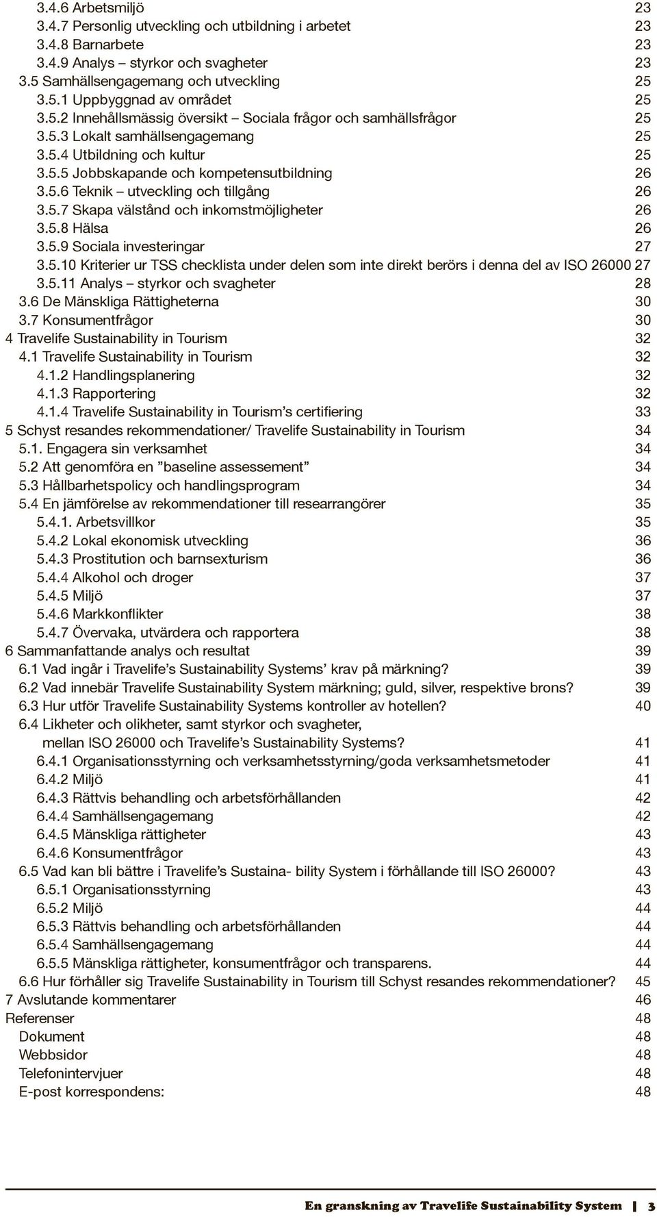 5.7 Skapa välstånd och inkomstmöjligheter 26 3.5.8 Hälsa 26 3.5.9 Sociala investeringar 27 3.5.10 Kriterier ur TSS checklista under delen som inte direkt berörs i denna del av ISO 26000 27 3.5.11 Analys styrkor och svagheter 28 3.