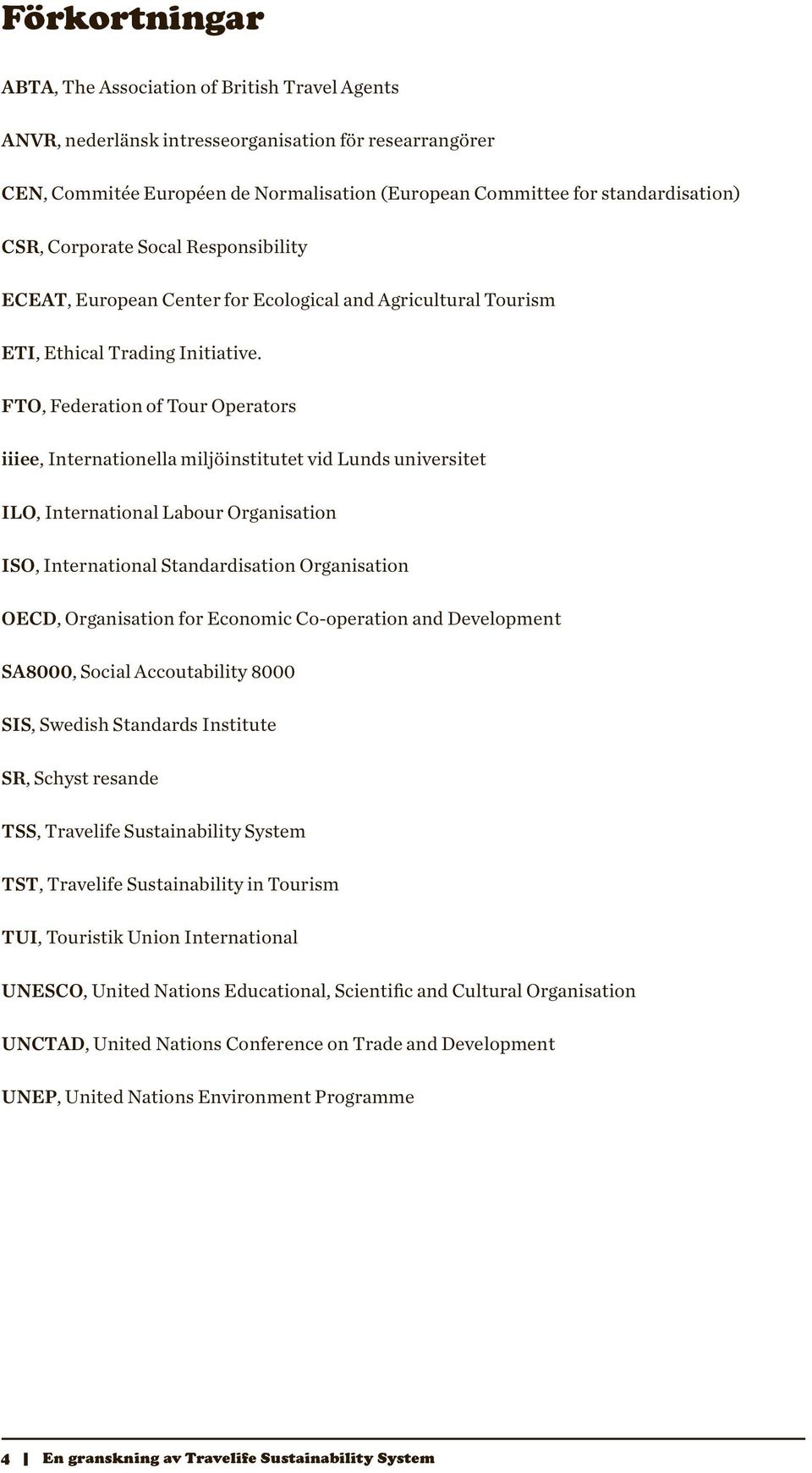 FTO, Federation of Tour Operators iiiee, Internationella miljöinstitutet vid Lunds universitet ILO, International Labour Organisation ISO, International Standardisation Organisation OECD,